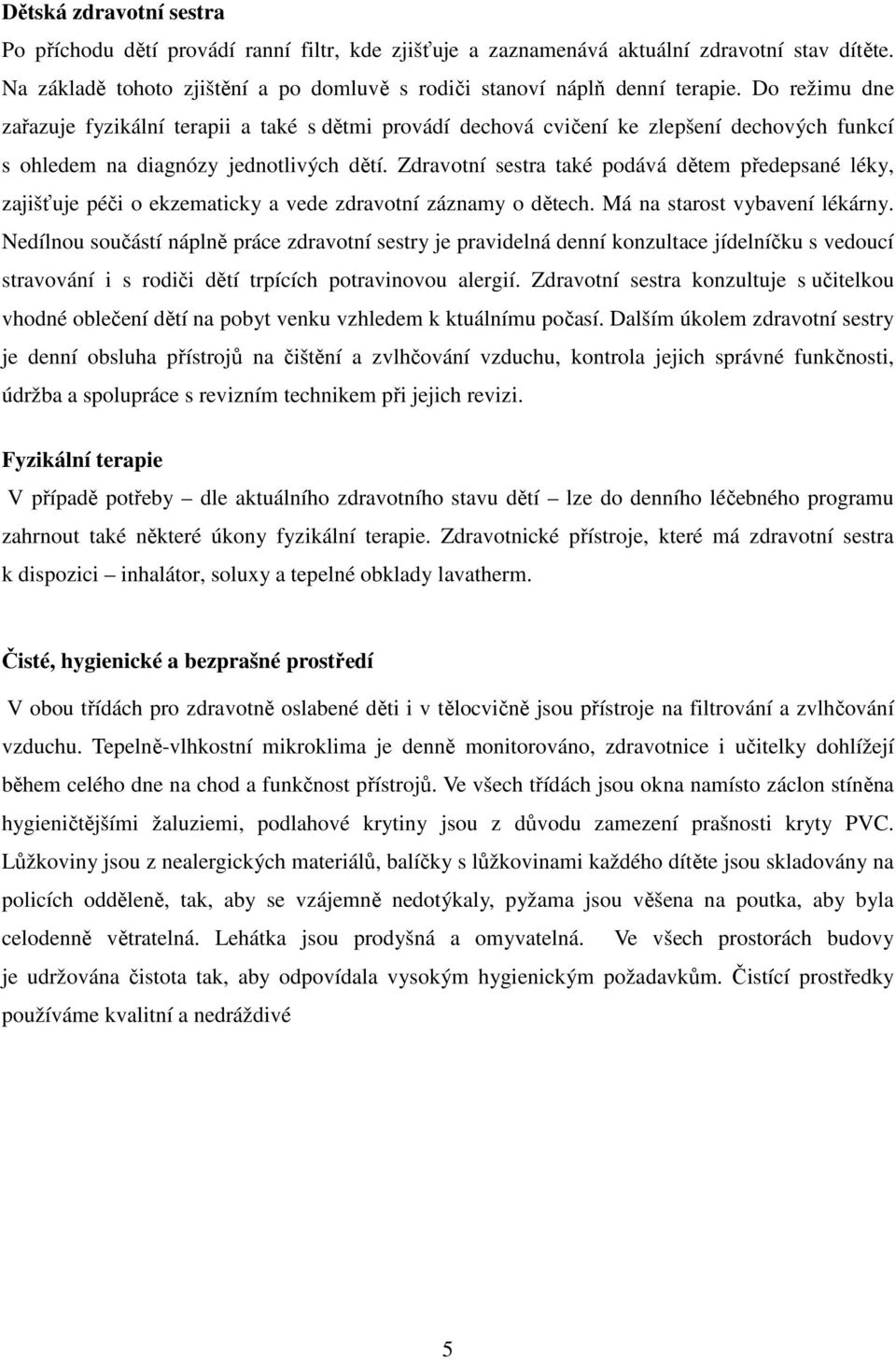 Zdravotní sestra také podává dětem předepsané léky, zajišťuje péči o ekzematicky a vede zdravotní záznamy o dětech. Má na starost vybavení lékárny.