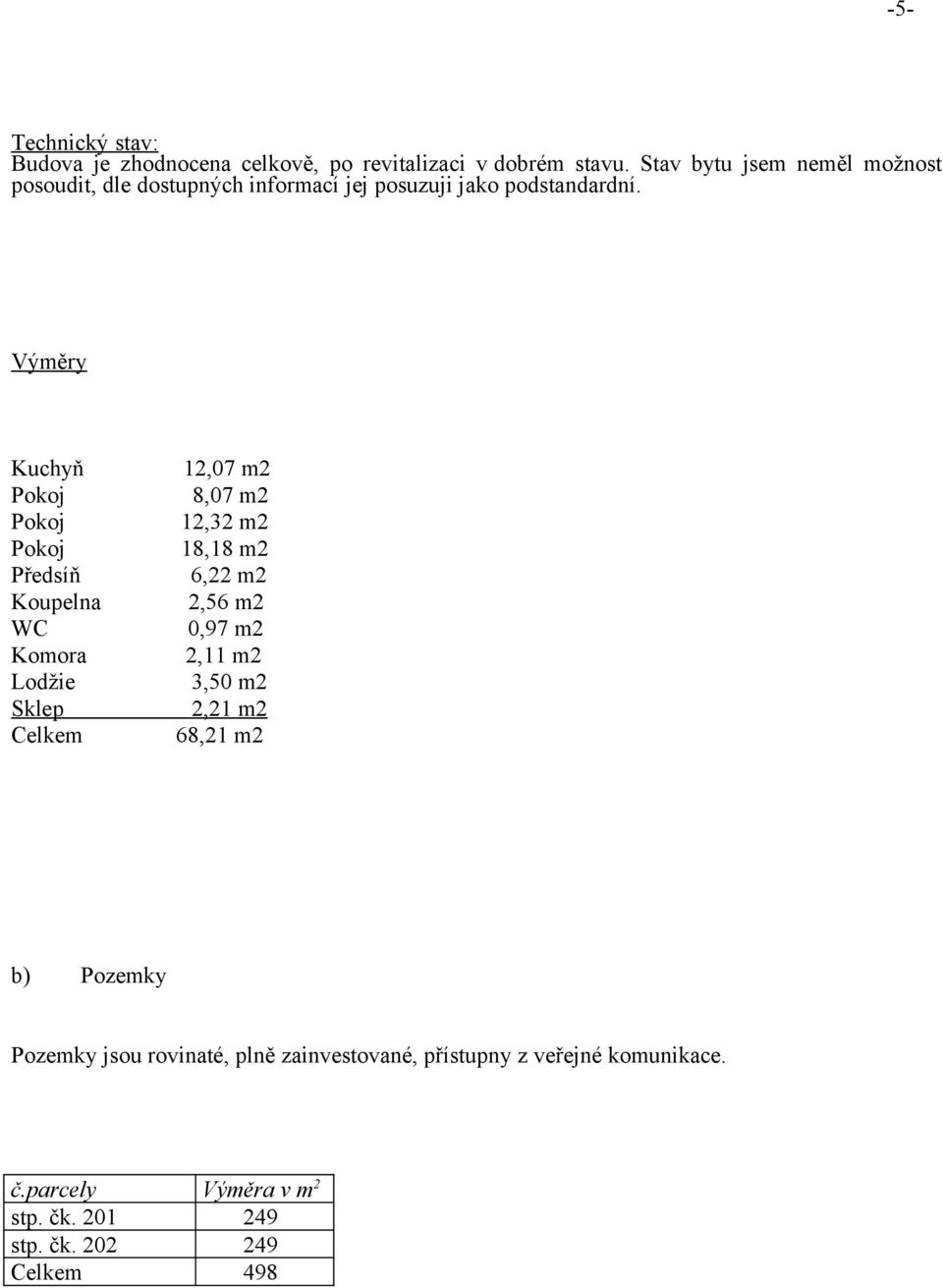 Výměry Kuchyň Pokoj Pokoj Pokoj Předsíň Koupelna WC Komora Lodžie Sklep Celkem 12,07 m2 8,07 m2 12,32 m2 18,18 m2 6,22 m2