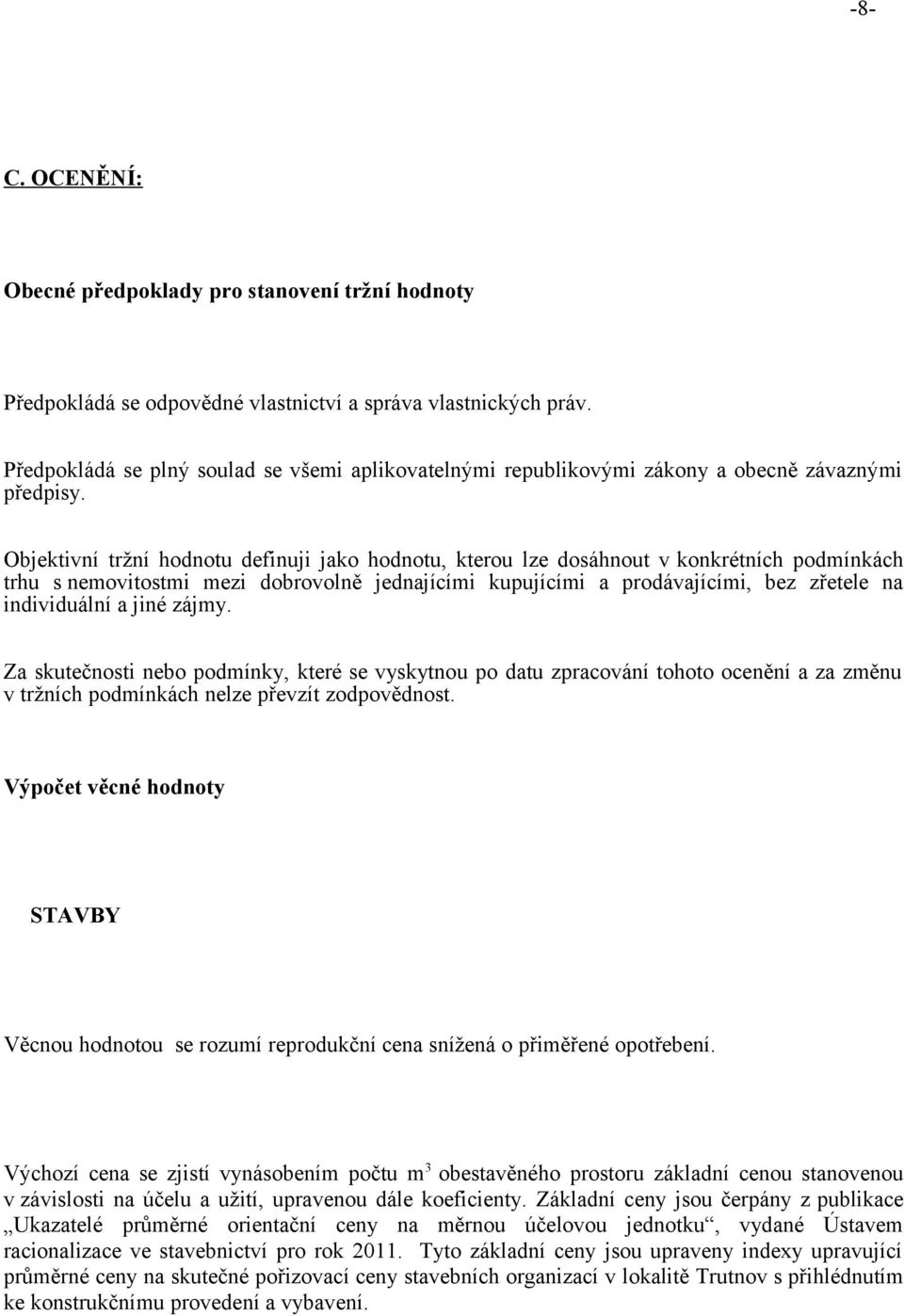 Objektivní tržní hodnotu definuji jako hodnotu, kterou lze dosáhnout v konkrétních podmínkách trhu s nemovitostmi mezi dobrovolně jednajícími kupujícími a prodávajícími, bez zřetele na individuální a