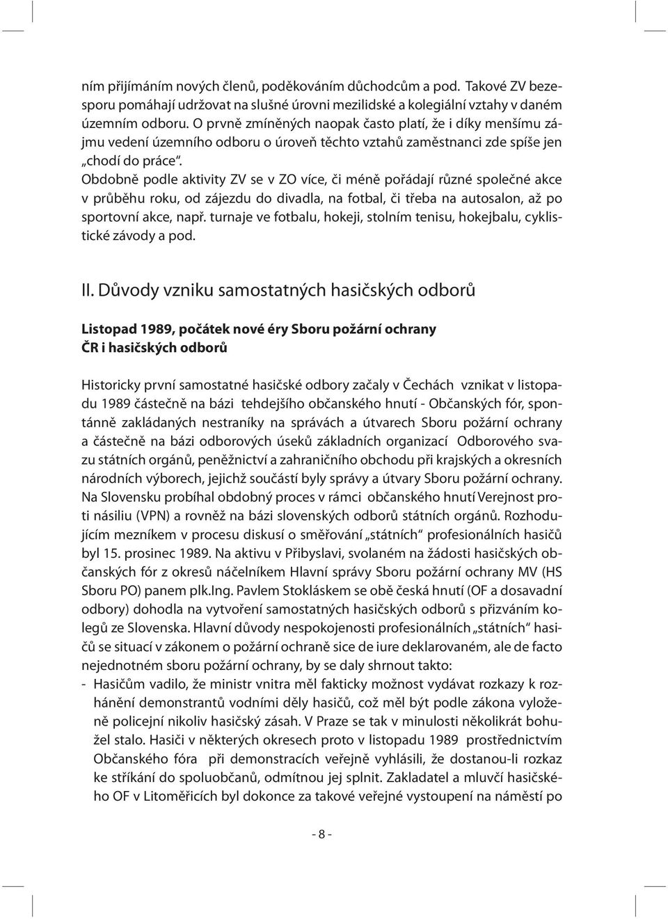 Obdobně podle aktivity ZV se v ZO více, či méně pořádají různé společné akce v průběhu roku, od zájezdu do divadla, na fotbal, či třeba na autosalon, až po sportovní akce, např.