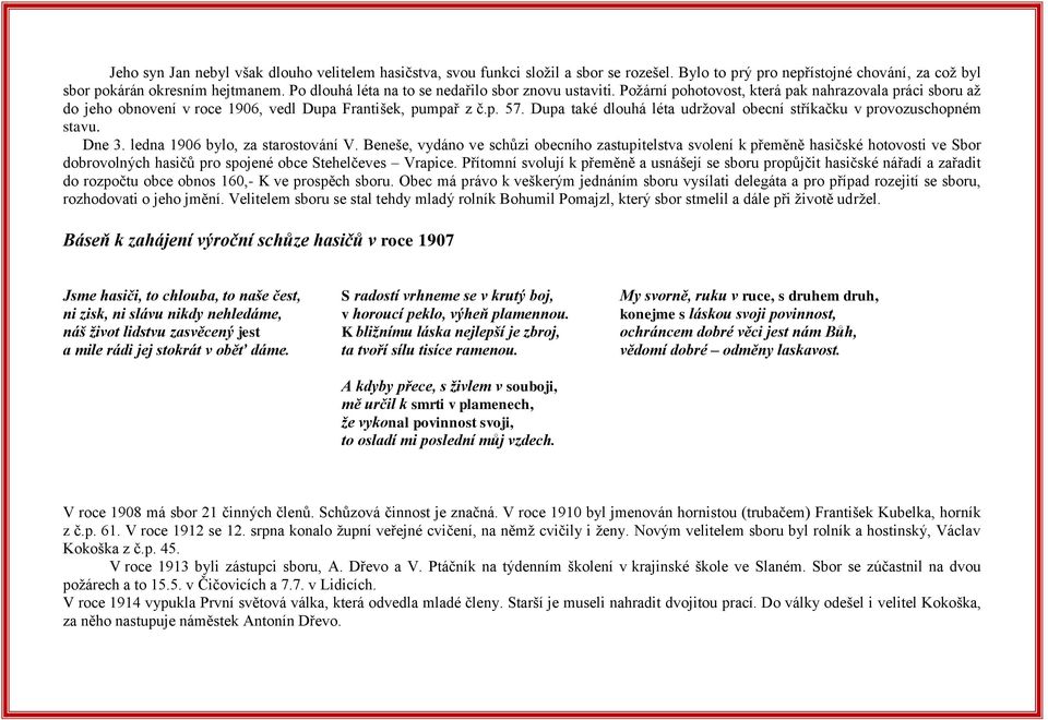 Dupa také dlouhá léta udržoval obecní stříkačku v provozuschopném stavu. Dne 3. ledna 1906 bylo, za starostování V.