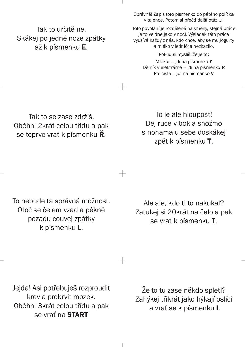 Mlékař jdi na písmenko Y Dělník v elektrárně jdi na písmenko Ř Policista jdi na písmenko V Tak to se zase zdržíš. Oběhni 2krát celou třídu a pak se teprve vrať k písmenku Ř. To je ale hloupost!