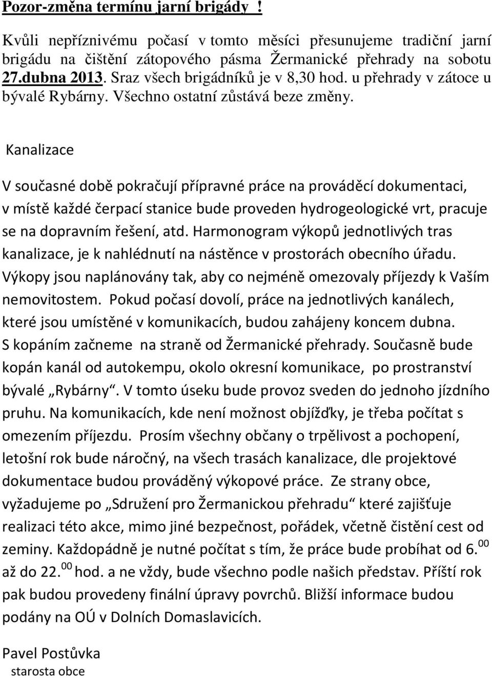 Kanalizace V současné době pokračují přípravné práce na prováděcí dokumentaci, v místě každé čerpací stanice bude proveden hydrogeologické vrt, pracuje se na dopravním řešení, atd.