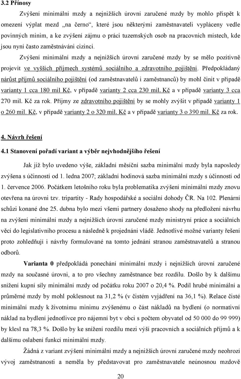 Zvýšení minimální mzdy a nejnižších úrovní zaručené mzdy by se mělo pozitivně projevit ve vyšších příjmech systémů sociálního a zdravotního pojištění.