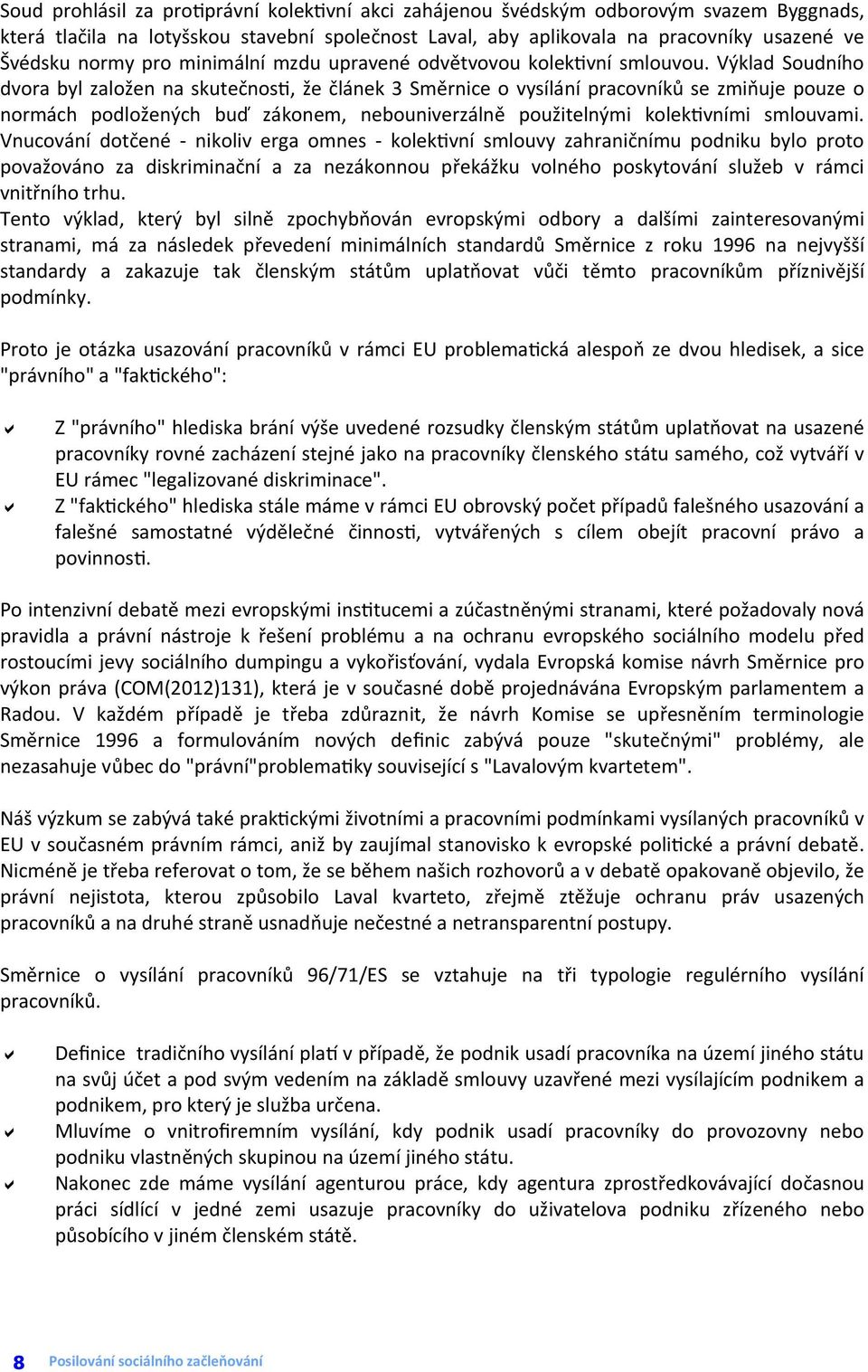 Výklad Soudního dvora byl založen na skutečnos, že článek 3 Směrnice o vysílání pracovníků se zmiňuje pouze o normách podložených buď zákonem, nebouniverzálně použitelnými kolek vními smlouvami.