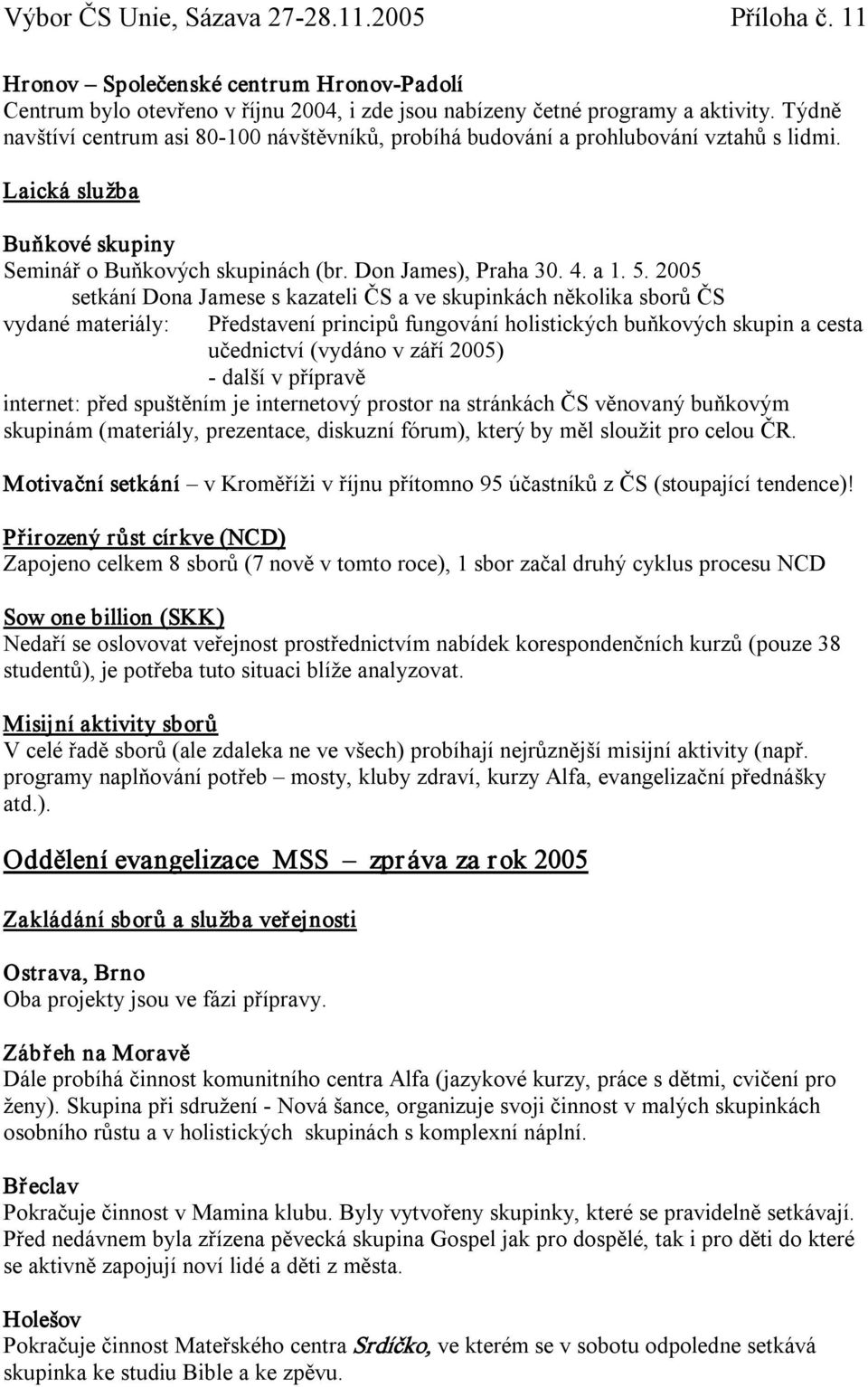 2005 setkání Dona Jamese s kazateli ČS a ve skupinkách několika sborů ČS vydané materiály: Představení principů fungování holistických buňkových skupin a cesta učednictví (vydáno v září 2005) další v