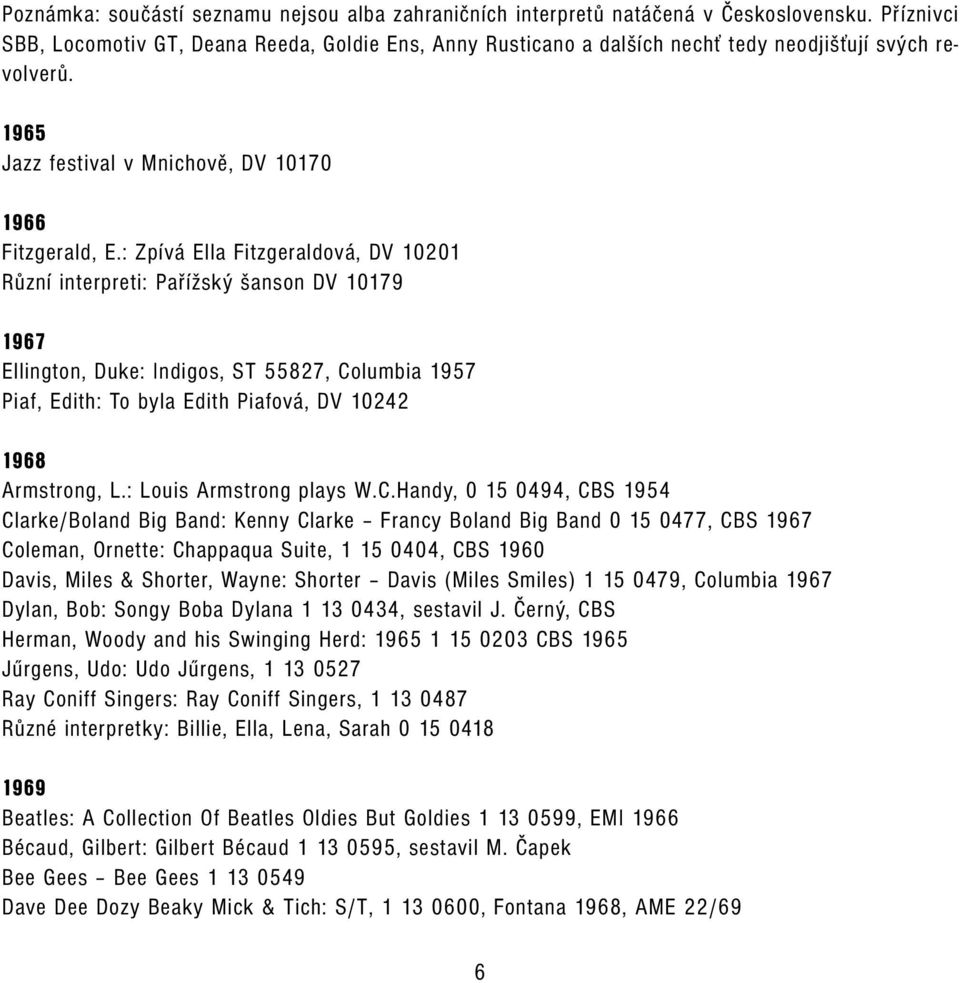 : Zpívá Ella Fitzgeraldová, DV 10201 Různí interpreti: Pařížský šanson DV 10179 1967 Ellington, Duke: Indigos, ST 55827, Columbia 1957 Piaf, Edith: To byla Edith Piafová, DV 10242 1968 Armstrong, L.