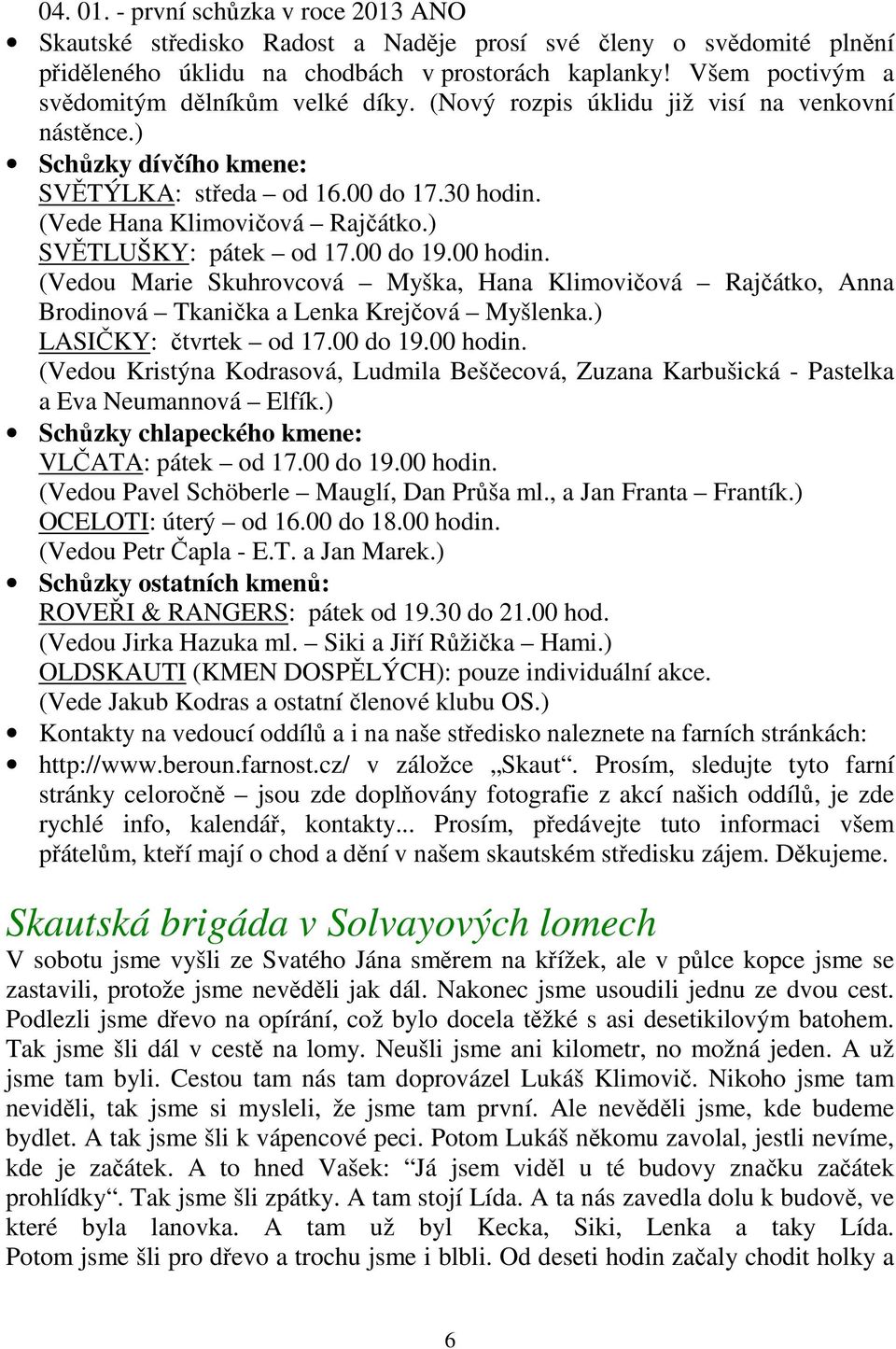 ) SVĚTLUŠKY: pátek od 17.00 do 19.00 hodin. (Vedou Marie Skuhrovcová Myška, Hana Klimovičová Rajčátko, Anna Brodinová Tkanička a Lenka Krejčová Myšlenka.) LASIČKY: čtvrtek od 17.00 do 19.00 hodin. (Vedou Kristýna Kodrasová, Ludmila Beščecová, Zuzana Karbušická - Pastelka a Eva Neumannová Elfík.