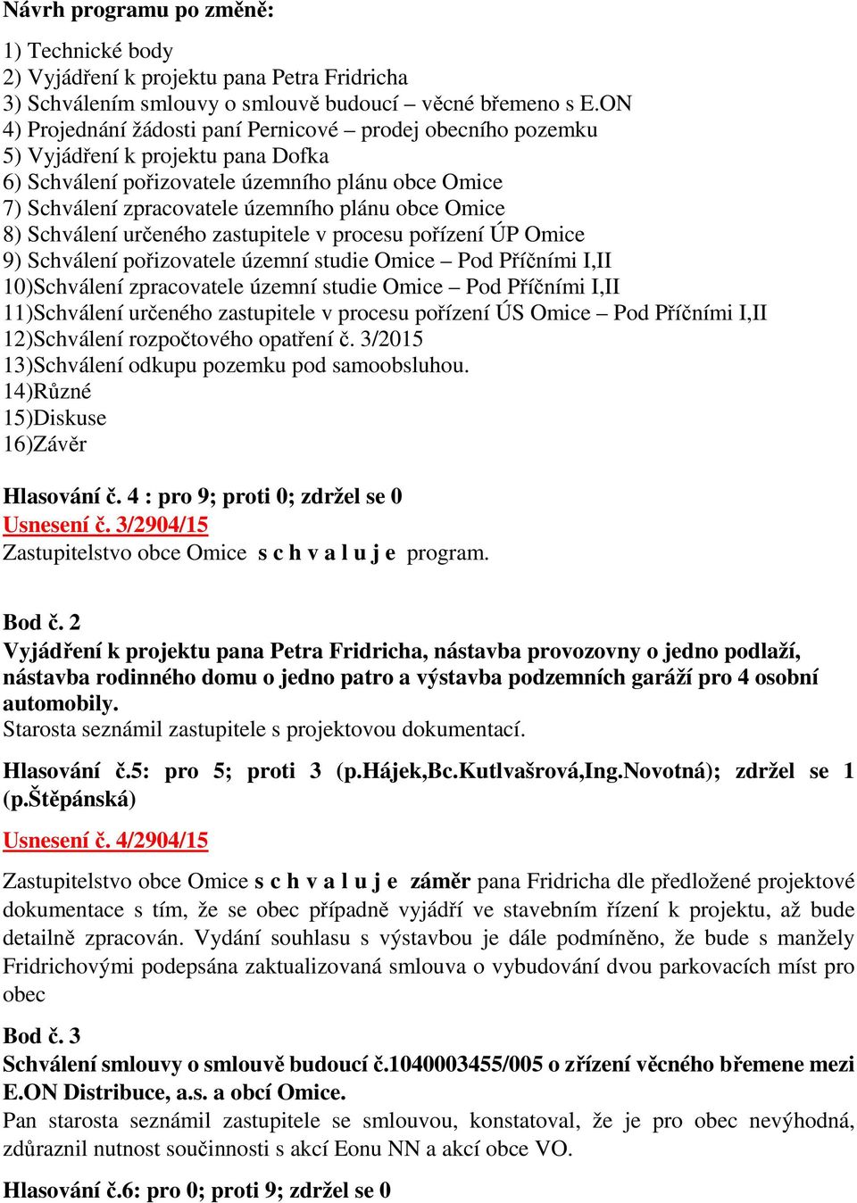 Omice 8) Schválení určeného zastupitele v procesu pořízení ÚP Omice 9) Schválení pořizovatele územní studie Omice Pod Příčními I,II 10)Schválení zpracovatele územní studie Omice Pod Příčními I,II