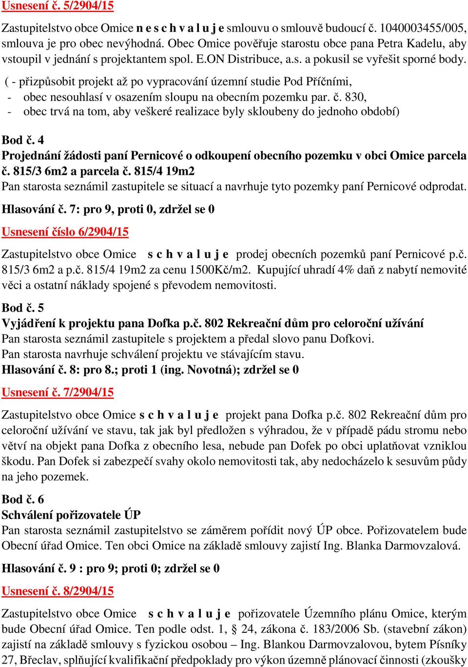 ( - přizpůsobit projekt až po vypracování územní studie Pod Příčními, - obec nesouhlasí v osazením sloupu na obecním pozemku par. č.