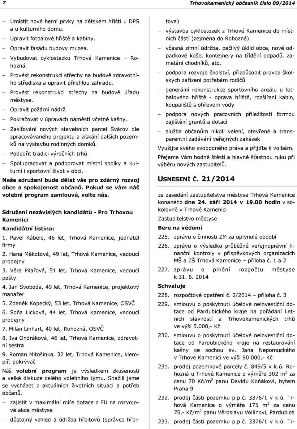 Pokračovat v úpravách náměstí včetně kašny. Zasíťování nových stavebních parcel Svárov dle zpracovávaného projektu a získání dalších pozemků na výstavbu rodinných domků.