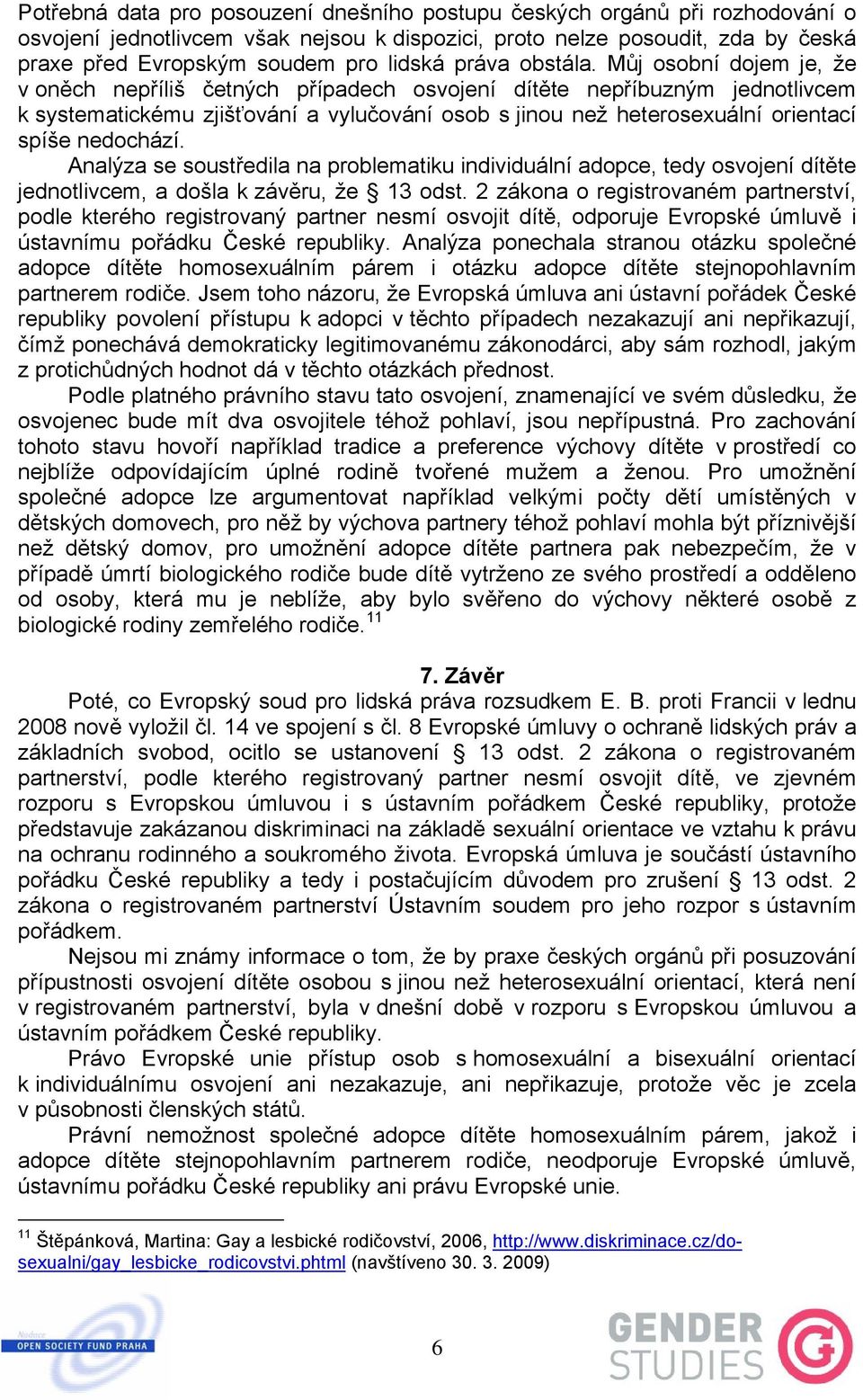 Můj osobní dojem je, že v oněch nepříliš četných případech osvojení dítěte nepříbuzným jednotlivcem k systematickému zjišťování a vylučování osob s jinou než heterosexuální orientací spíše nedochází.