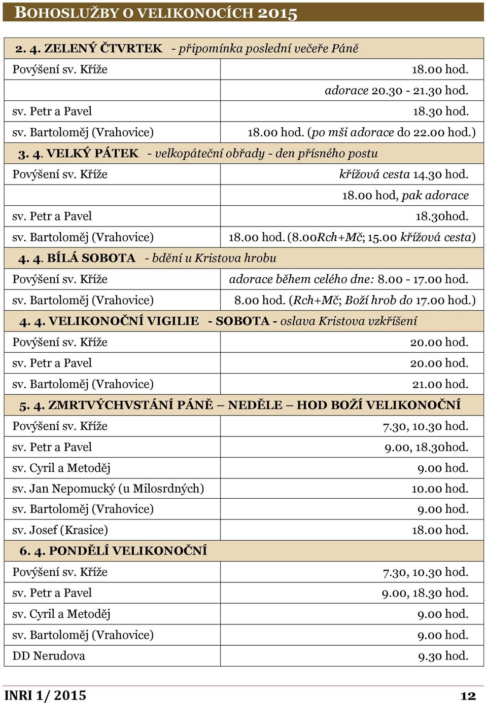 00 hod. (8.00Rch+Mč; 15.00 křížová cesta) 4. 4. BÍLÁ SOBOTA - bdění u Kristova hrobu Povýšení sv. Kříže adorace během celého dne: 8.00-17.00 hod. sv. Bartoloměj (Vrahovice) 8.00 hod. (Rch+Mč; Boží hrob do 17.