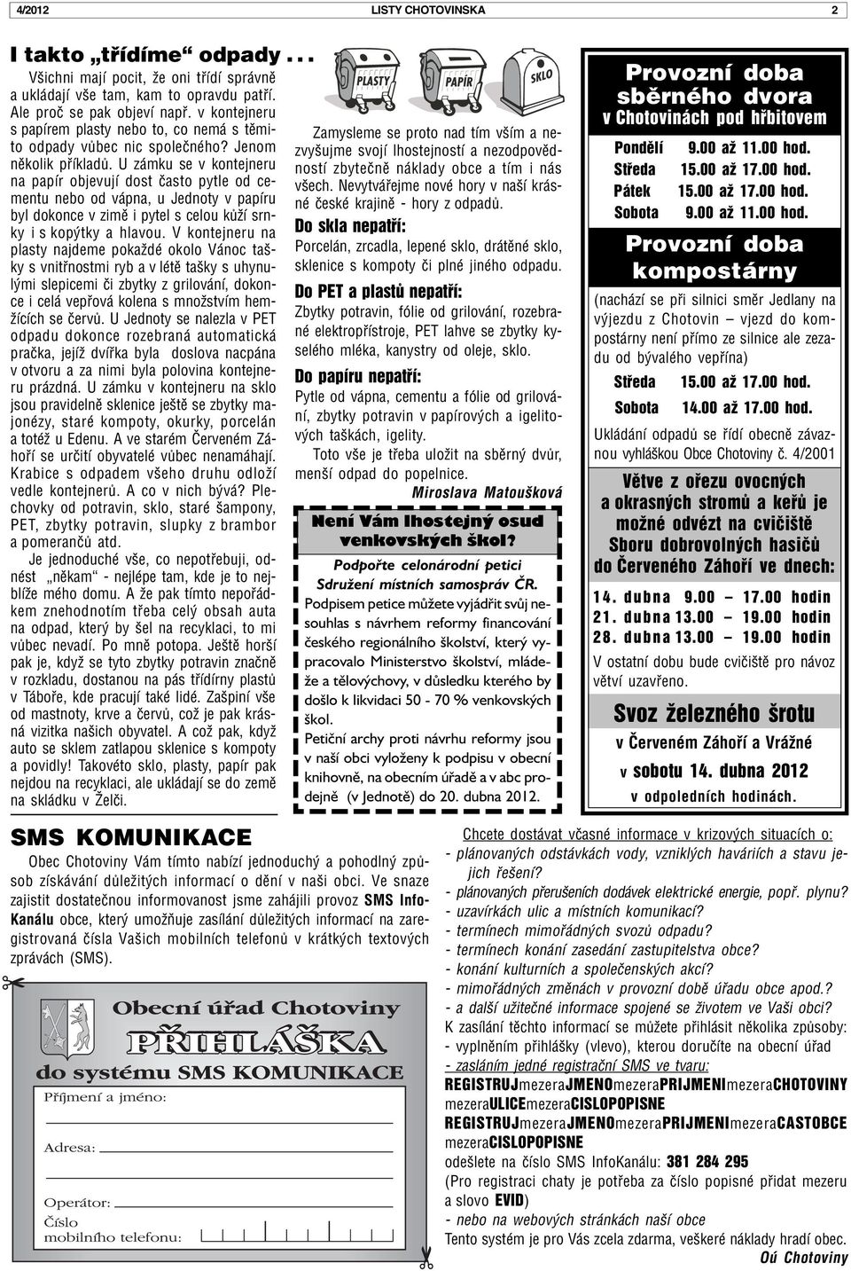 U zámku se v kontejneru na papír objevují dost èasto pytle od cementu nebo od vápna, u Jednoty v papíru byl dokonce v zimì i pytel s celou kùží srnky i s kopýtky a hlavou.