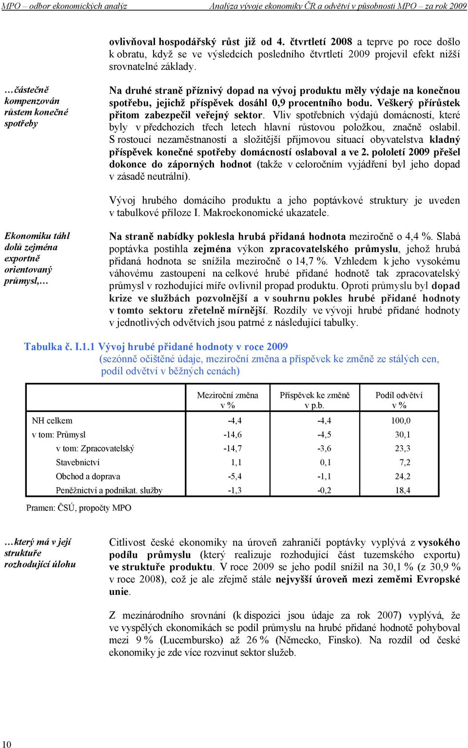 Veškerý přírůstek přitom zabezpečil veřejný sektor. Vliv spotřebních výdajů domácností, které byly v předchozích třech letech hlavní růstovou položkou, značně oslabil.