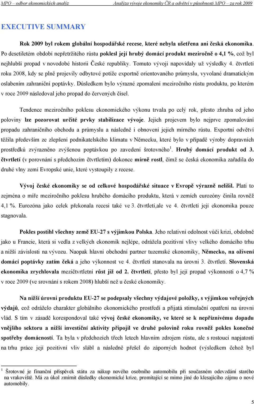 čtvrtletí roku 2008, kdy se plně projevily odbytové potíže exportně orientovaného průmyslu, vyvolané dramatickým oslabením zahraniční poptávky.