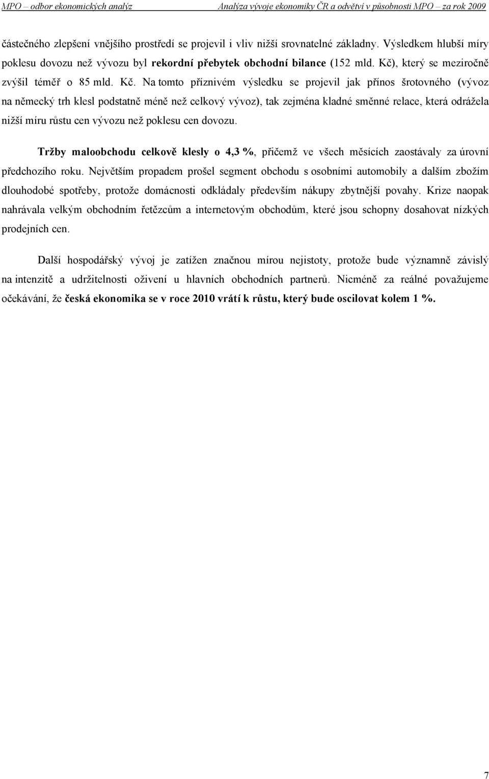 Na tomto příznivém výsledku se projevil jak přínos šrotovného (vývoz na německý trh klesl podstatně méně než celkový vývoz), tak zejména kladné směnné relace, která odrážela nižší míru růstu cen