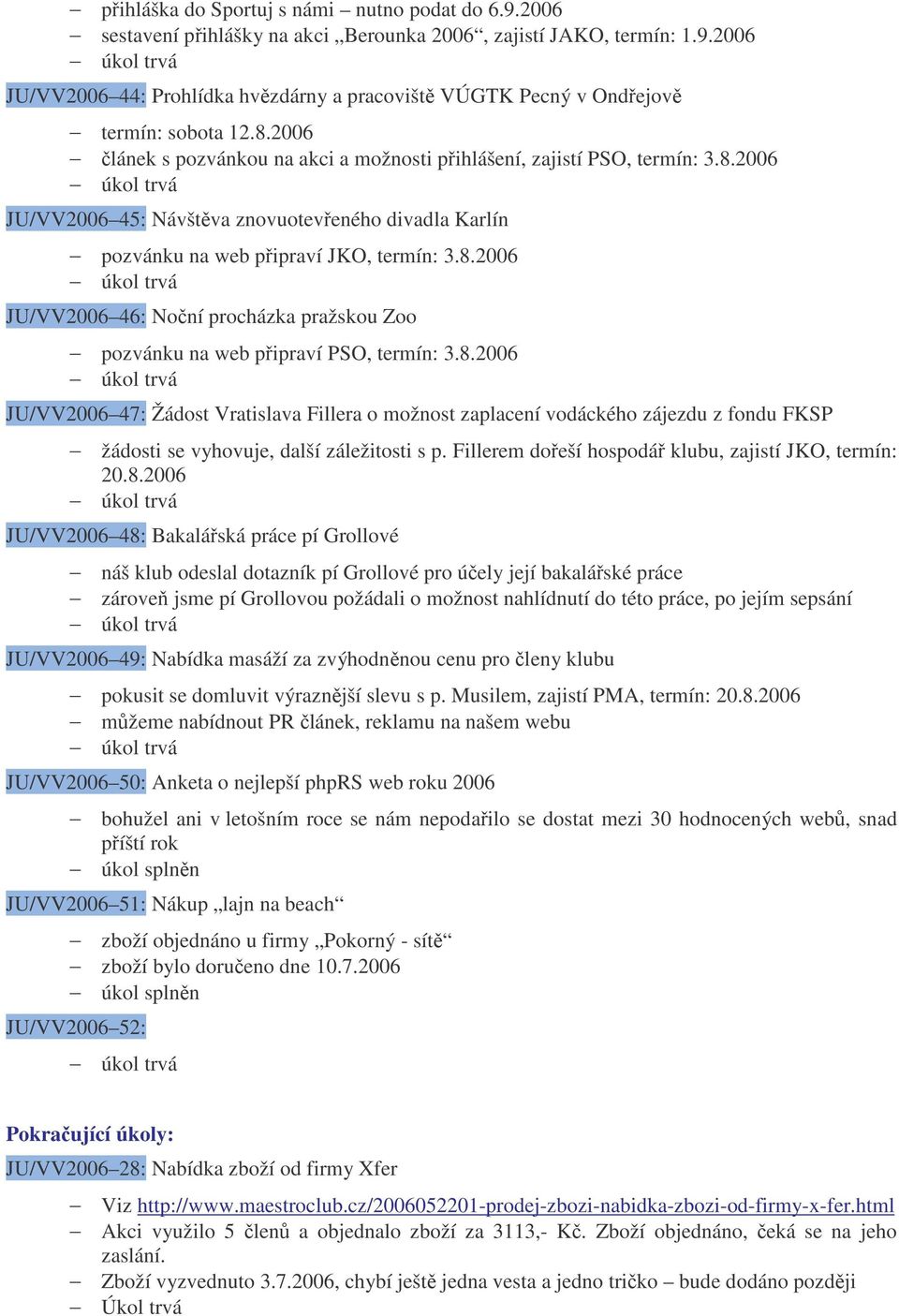 8.2006 JU/VV2006 47: Žádost Vratislava Fillera o možnost zaplacení vodáckého zájezdu z fondu FKSP žádosti se vyhovuje, další záležitosti s p. Fillerem doeší hospodá klubu, zajistí JKO, termín: