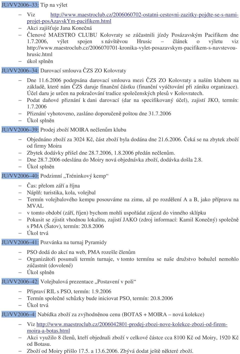 cz/2006070701-kronika-vylet-posazavskym-pacifikem-s-navstevouhrusic.html úkol splnn JU/VV2006 34: Darovací smlouva ZS ZO Kolovraty Dne 11.6.2006 podepsána darovací smlouva mezi ZS ZO Kolovraty a naším klubem na základ, které nám ZS daruje finanní ástku (finanní vyútování pi zániku organizace).