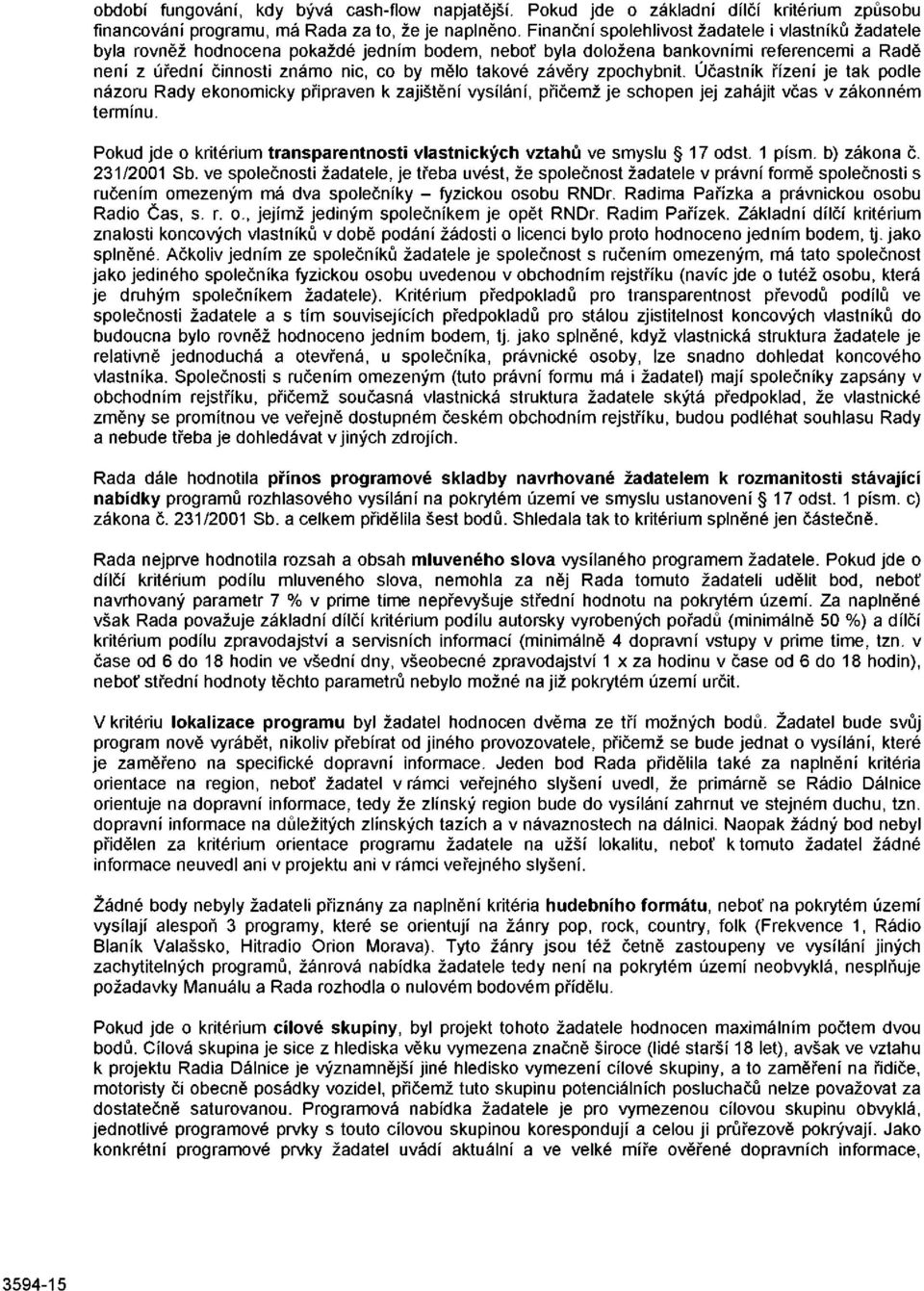 závěry zpochybnit. Účastník řízení je tak podle názoru Rady ekonomicky připraven k zajištění vysílání, přičemž je schopen jej zahájit včas v zákonném termínu.