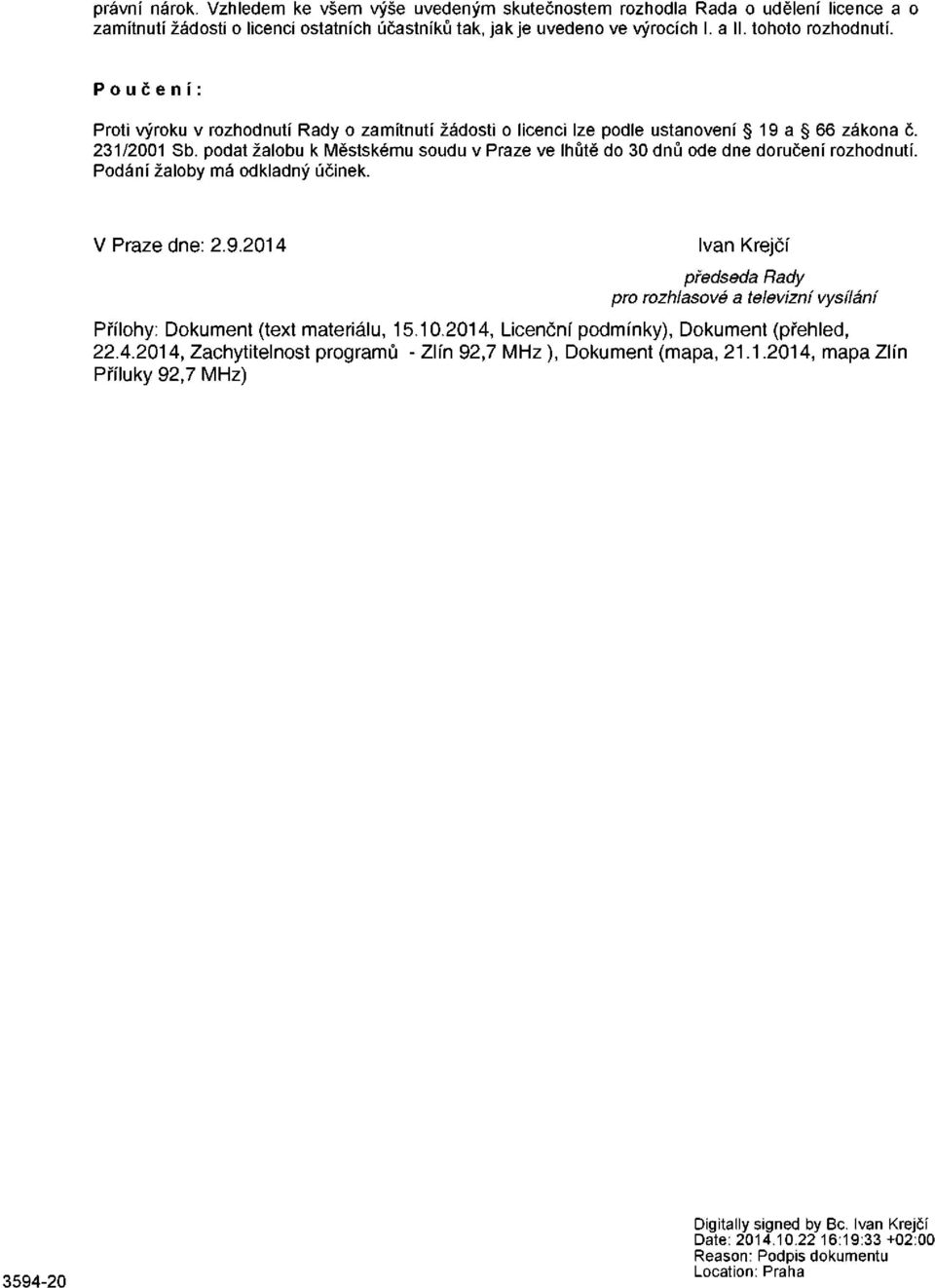 podat žalobu k Městskému soudu v Praze ve lhůtě do 30 dnů ode dne doručení rozhodnutí. Podání žaloby má odkladný účinek. V Praze dne: 2.9.