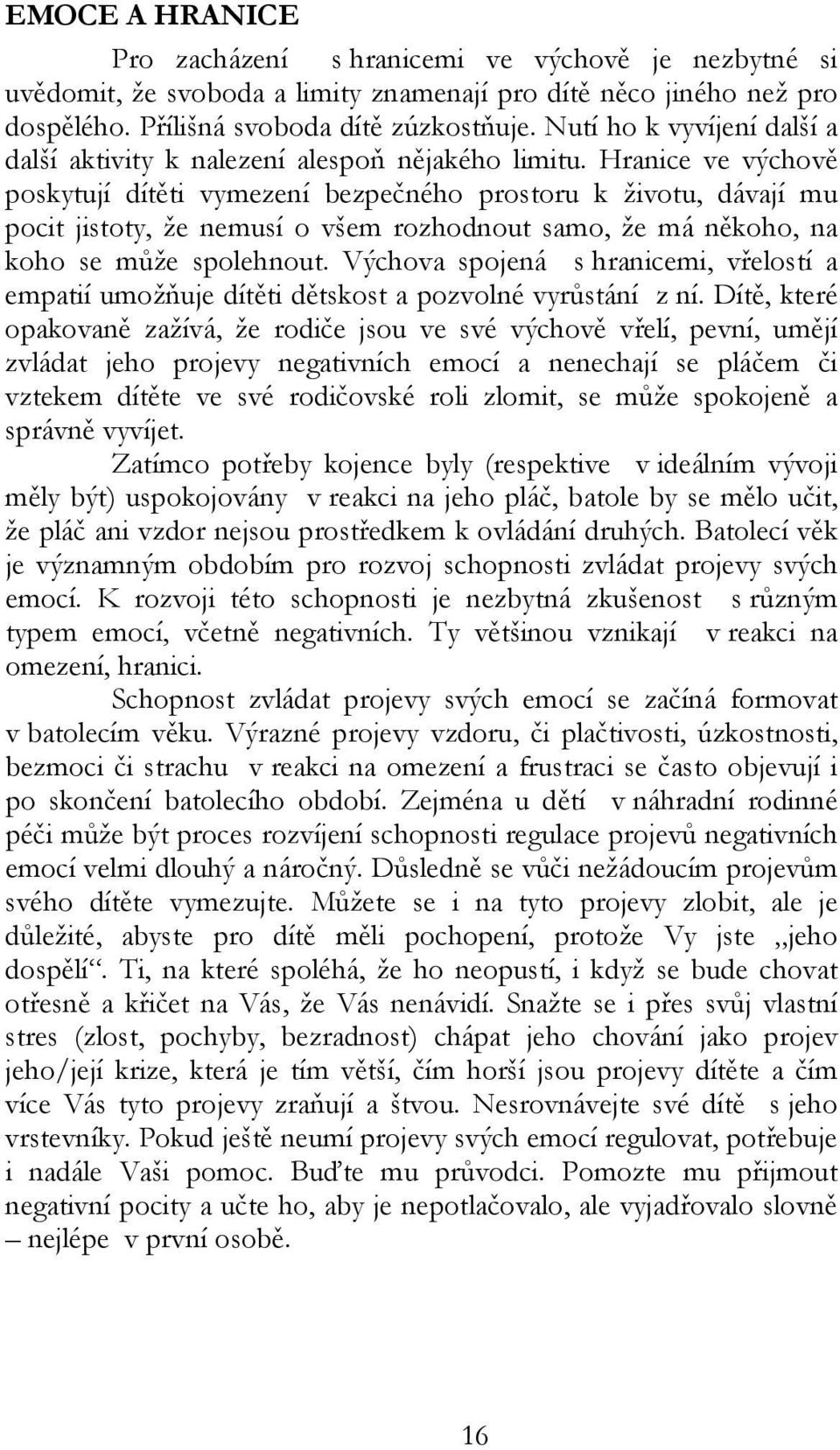 Hranice ve výchově poskytují dítěti vymezení bezpečného prostoru k životu, dávají mu pocit jistoty, že nemusí o všem rozhodnout samo, že má někoho, na koho se může spolehnout.