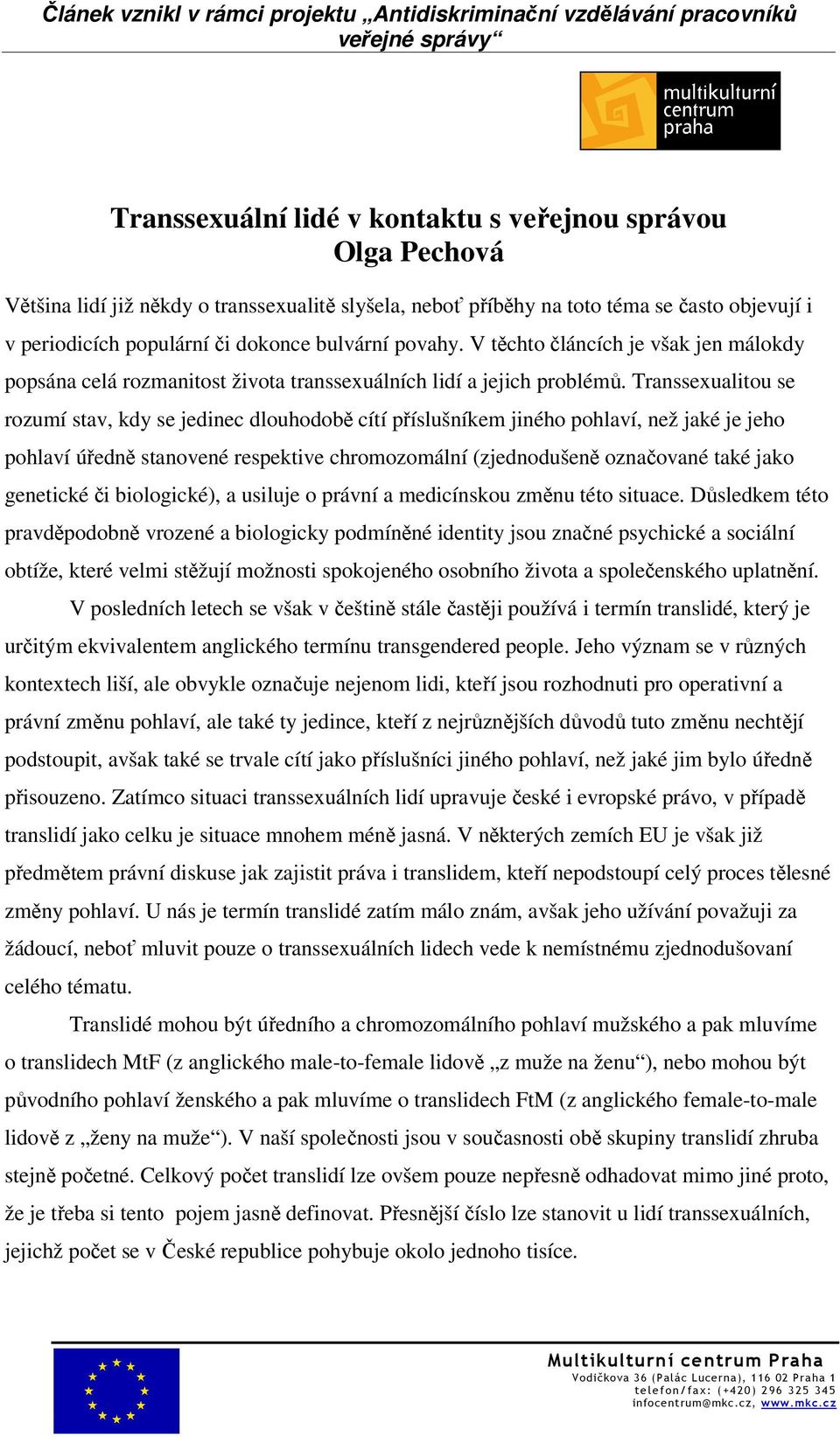 Transsexualitou se rozumí stav, kdy se jedinec dlouhodobě cítí příslušníkem jiného pohlaví, než jaké je jeho pohlaví úředně stanovené respektive chromozomální (zjednodušeně označované také jako