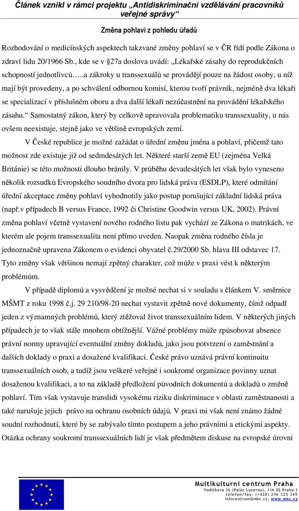 .a zákroky u transsexuálů se provádějí pouze na žádost osoby, u níž mají být provedeny, a po schválení odbornou komisí, kterou tvoří právník, nejméně dva lékaři se specializací v příslušném oboru a