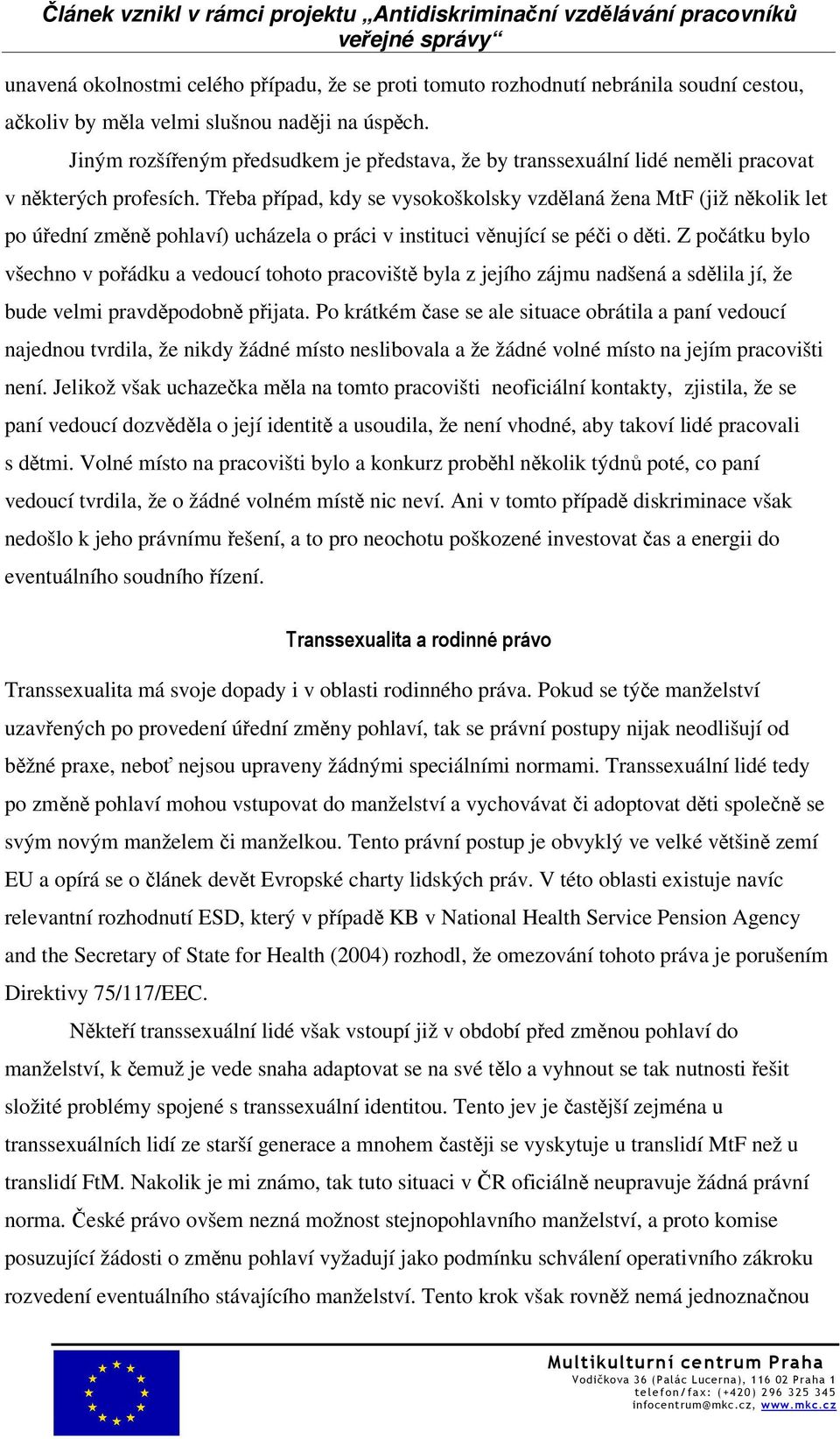 Třeba případ, kdy se vysokoškolsky vzdělaná žena MtF (již několik let po úřední změně pohlaví) ucházela o práci v instituci věnující se péči o děti.