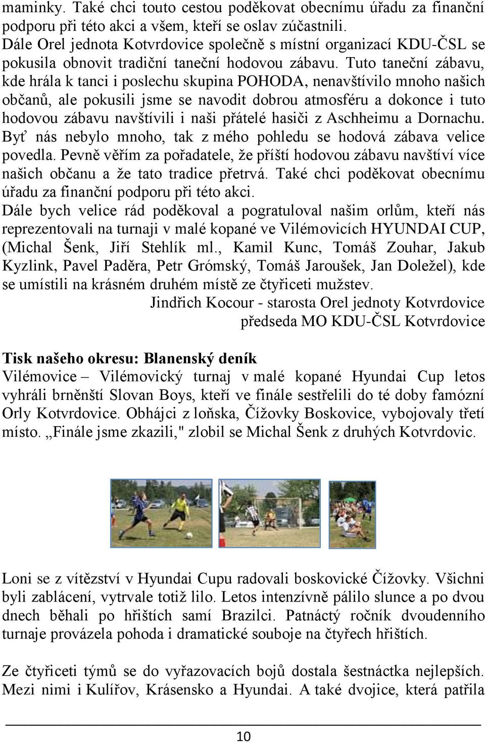 Tuto taneční zábavu, kde hrála k tanci i poslechu skupina POHODA, nenavštívilo mnoho našich občanů, ale pokusili jsme se navodit dobrou atmosféru a dokonce i tuto hodovou zábavu navštívili i naši