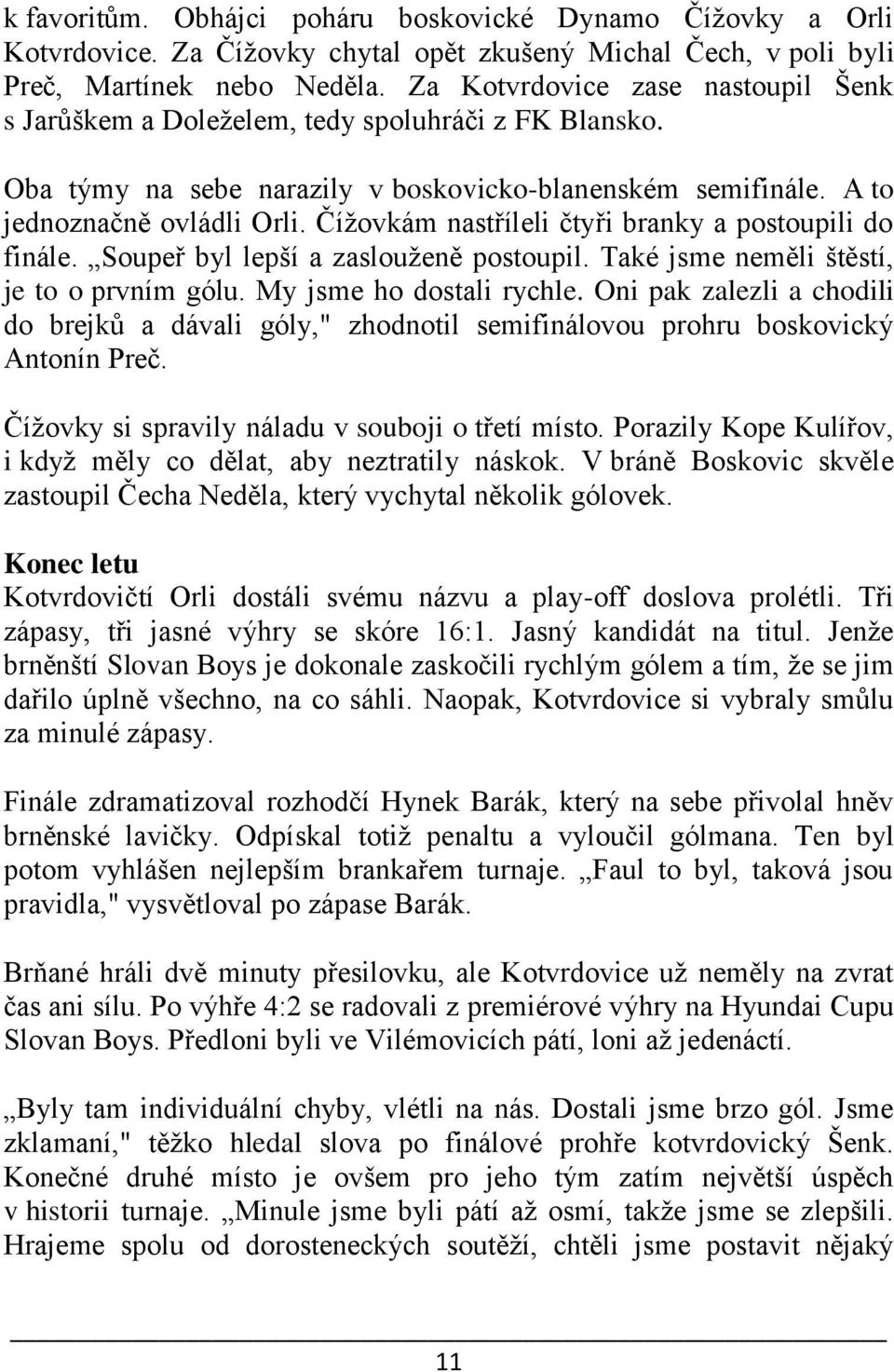 Čížovkám nastříleli čtyři branky a postoupili do finále. Soupeř byl lepší a zaslouženě postoupil. Také jsme neměli štěstí, je to o prvním gólu. My jsme ho dostali rychle.