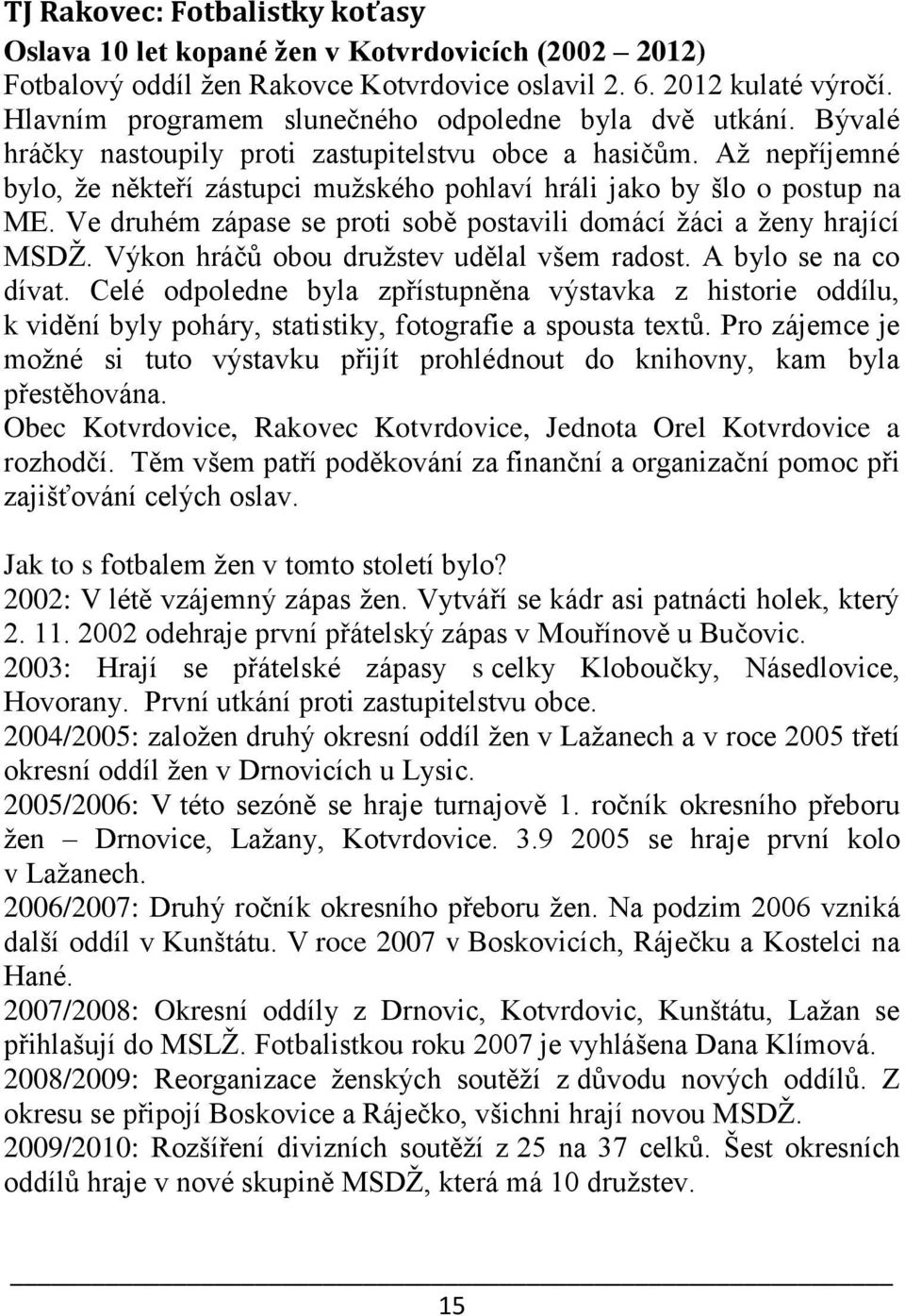 Až nepříjemné bylo, že někteří zástupci mužského pohlaví hráli jako by šlo o postup na ME. Ve druhém zápase se proti sobě postavili domácí žáci a ženy hrající MSDŽ.