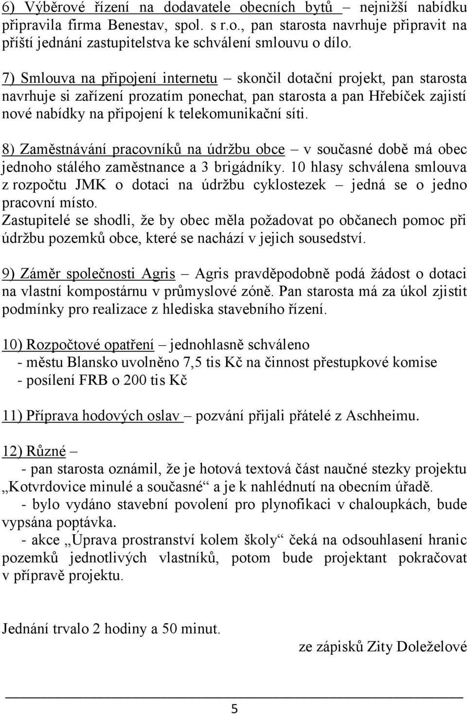 8) Zaměstnávání pracovníků na údržbu obce v současné době má obec jednoho stálého zaměstnance a 3 brigádníky.