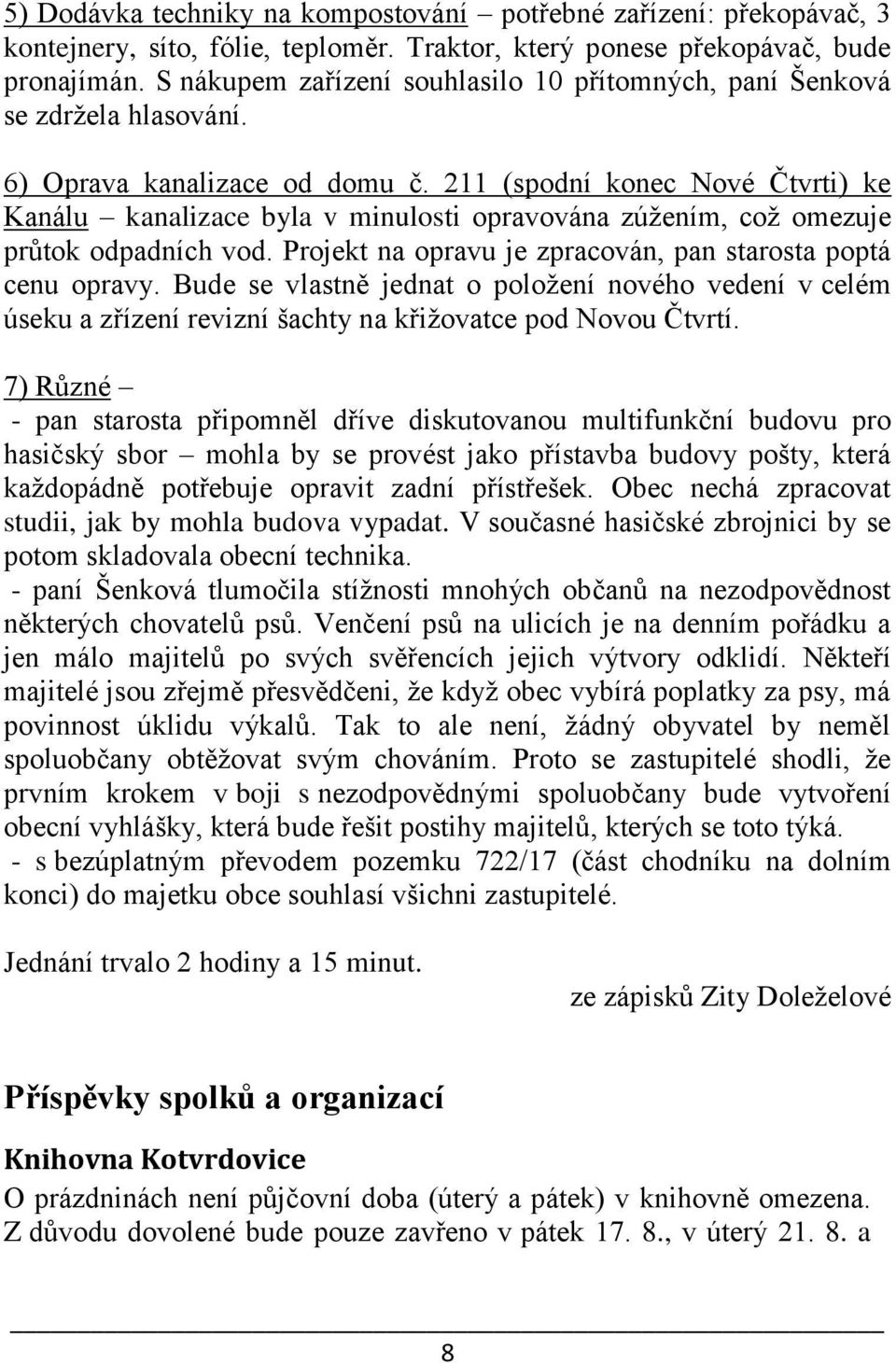 211 (spodní konec Nové Čtvrti) ke Kanálu kanalizace byla v minulosti opravována zúžením, což omezuje průtok odpadních vod. Projekt na opravu je zpracován, pan starosta poptá cenu opravy.