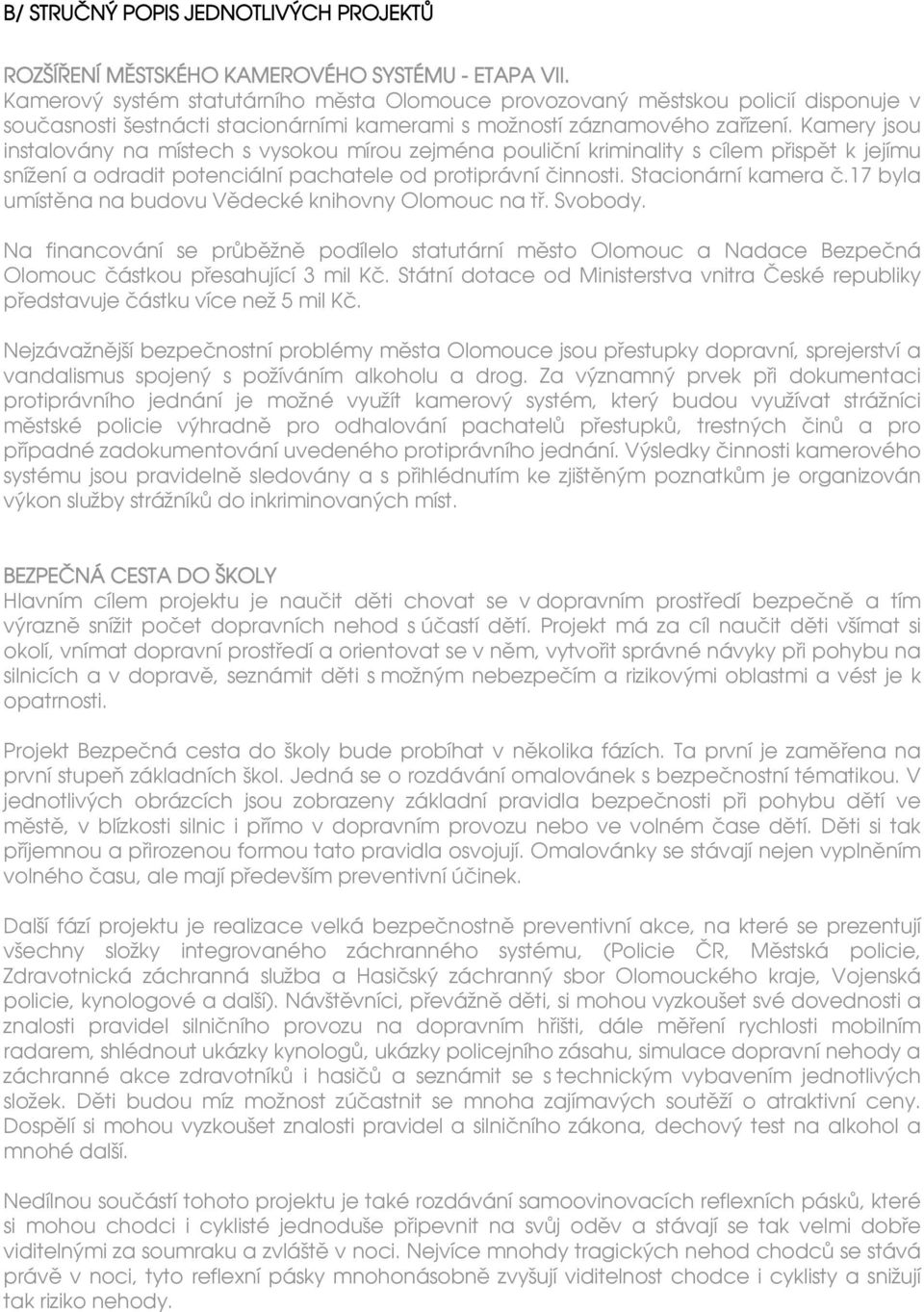 Kamery jsou instalovány na místech s vysokou mírou zejména pouliční kriminality s cílem přispět k jejímu snížení a odradit potenciální pachatele od protiprávní činnosti. Stacionární kamera č.