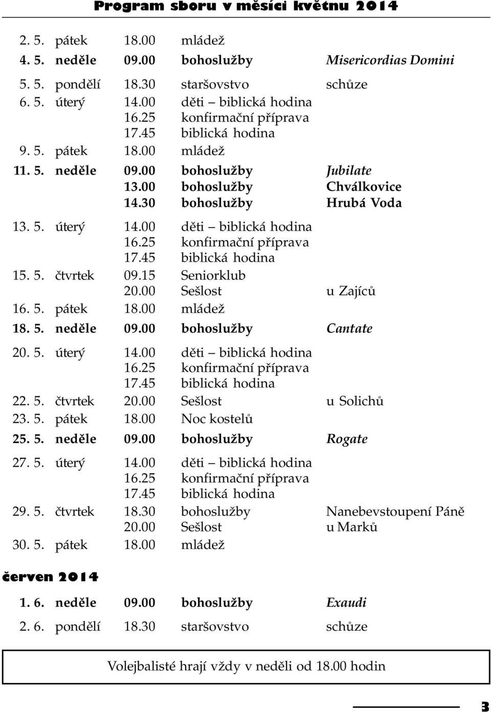 00 dìti biblická hodina 16.25 konfirmaèní pøíprava 17.45 biblická hodina 15. 5. ètvrtek 09.15 Seniorklub 20.00 Sešlost u Zajícù 16. 5. pátek 18.00 mládež 18. 5. nedìle 09.00 bohoslužby Cantate 20. 5. úterý 14.