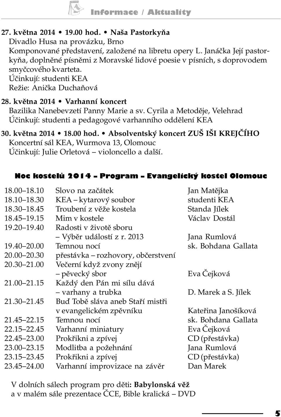 kvìtna 2014 Varhanní koncert Bazilika Nanebevzetí Panny Marie a sv. Cyrila a Metodìje, Velehrad Úèinkují: studenti a pedagogové varhanního oddìlení KEA 30. kvìtna 2014 18.00 hod.