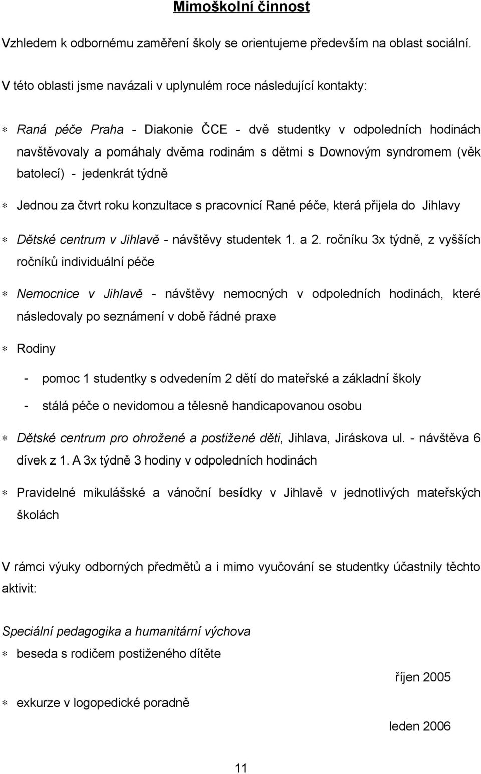 syndromem (věk batolecí) - jedenkrát týdně Jednou za čtvrt roku konzultace s pracovnicí Rané péče, která přijela do Jihlavy Dětské centrum v Jihlavě - návštěvy studentek 1. a 2.