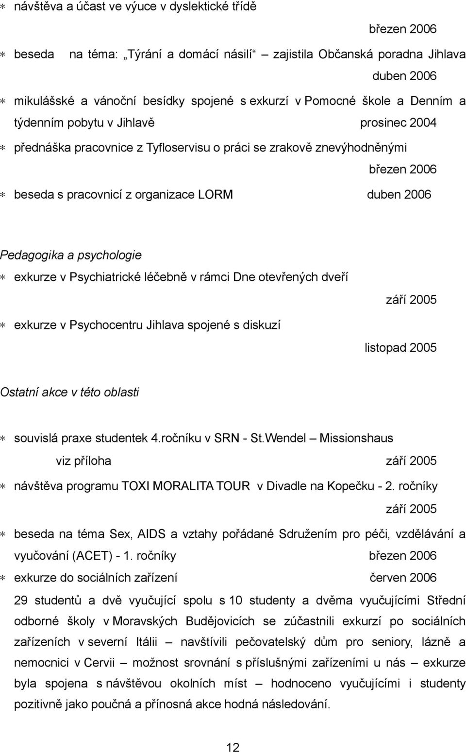 a psychologie exkurze v Psychiatrické léčebně v rámci Dne otevřených dveří září 2005 exkurze v Psychocentru Jihlava spojené s diskuzí listopad 2005 Ostatní akce v této oblasti souvislá praxe