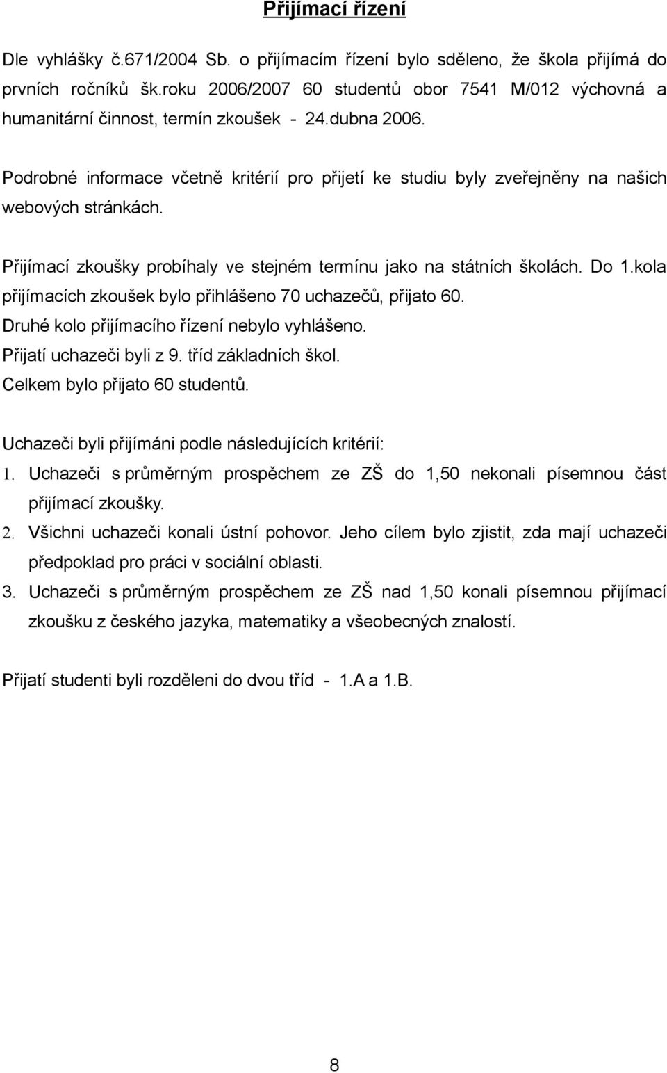 Podrobné informace včetně kritérií pro přijetí ke studiu byly zveřejněny na našich webových stránkách. Přijímací zkoušky probíhaly ve stejném termínu jako na státních školách. Do 1.