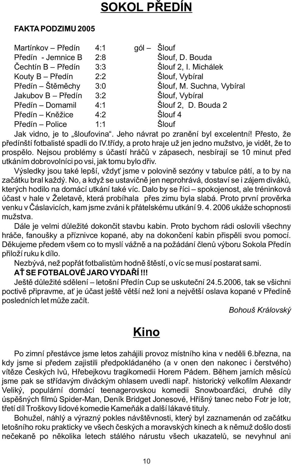 Bouda 2 Pøedín Knìžice 4:2 Šlouf 4 Pøedín Police 1:1 Šlouf Jak vidno, je to šloufovina. Jeho návrat po zranìní byl excelentní! Pøesto, že pøedínští fotbalisté spadli do IV.