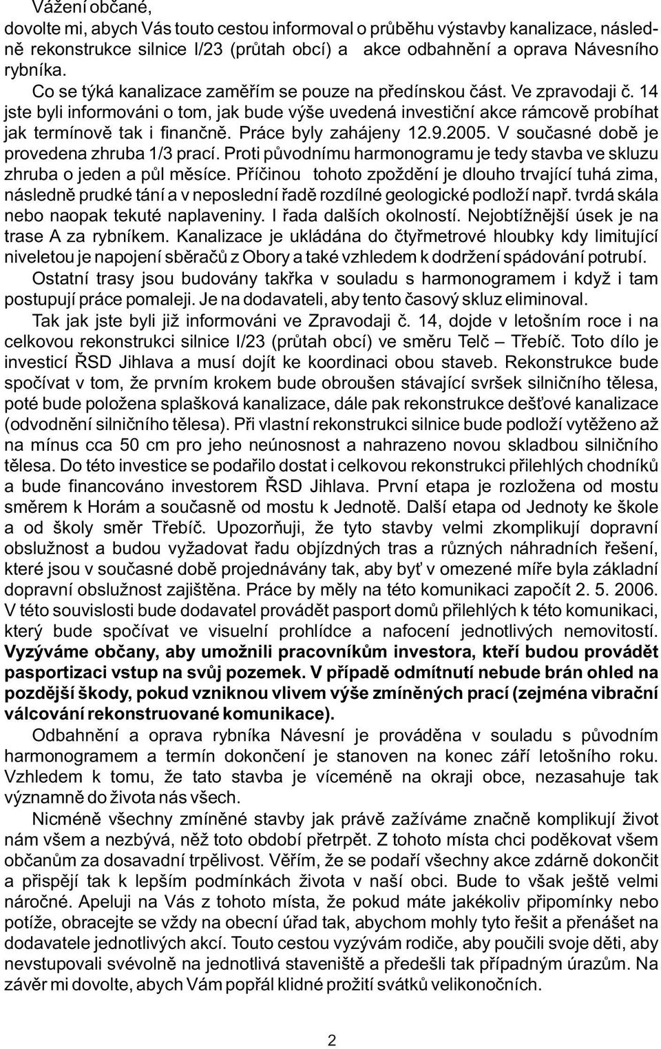 Práce byly zahájeny 12.9.2005. V souèasné dobì je provedena zhruba 1/3 prací. Proti pùvodnímu harmonogramu je tedy stavba ve skluzu zhruba o jeden a pùl mìsíce.