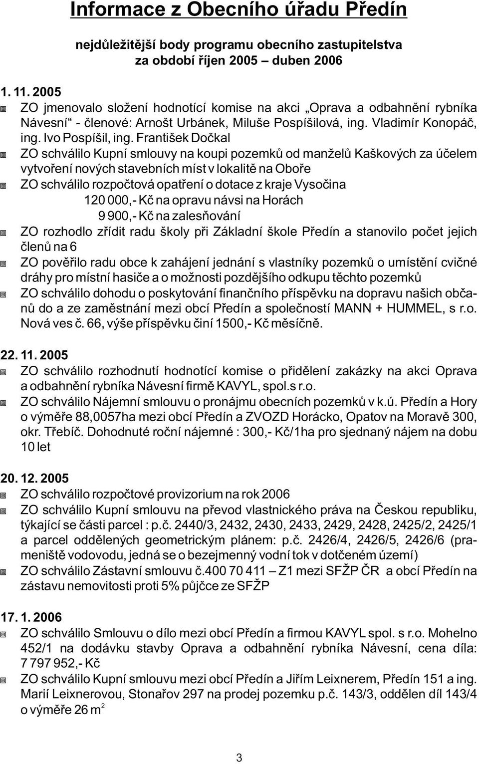 František Doèkal ZO schválilo Kupní smlouvy na koupi pozemkù od manželù Kaškových za úèelem vytvoøení nových stavebních míst v lokalitì na Oboøe ZO schválilo rozpoètová opatøení o dotace z kraje