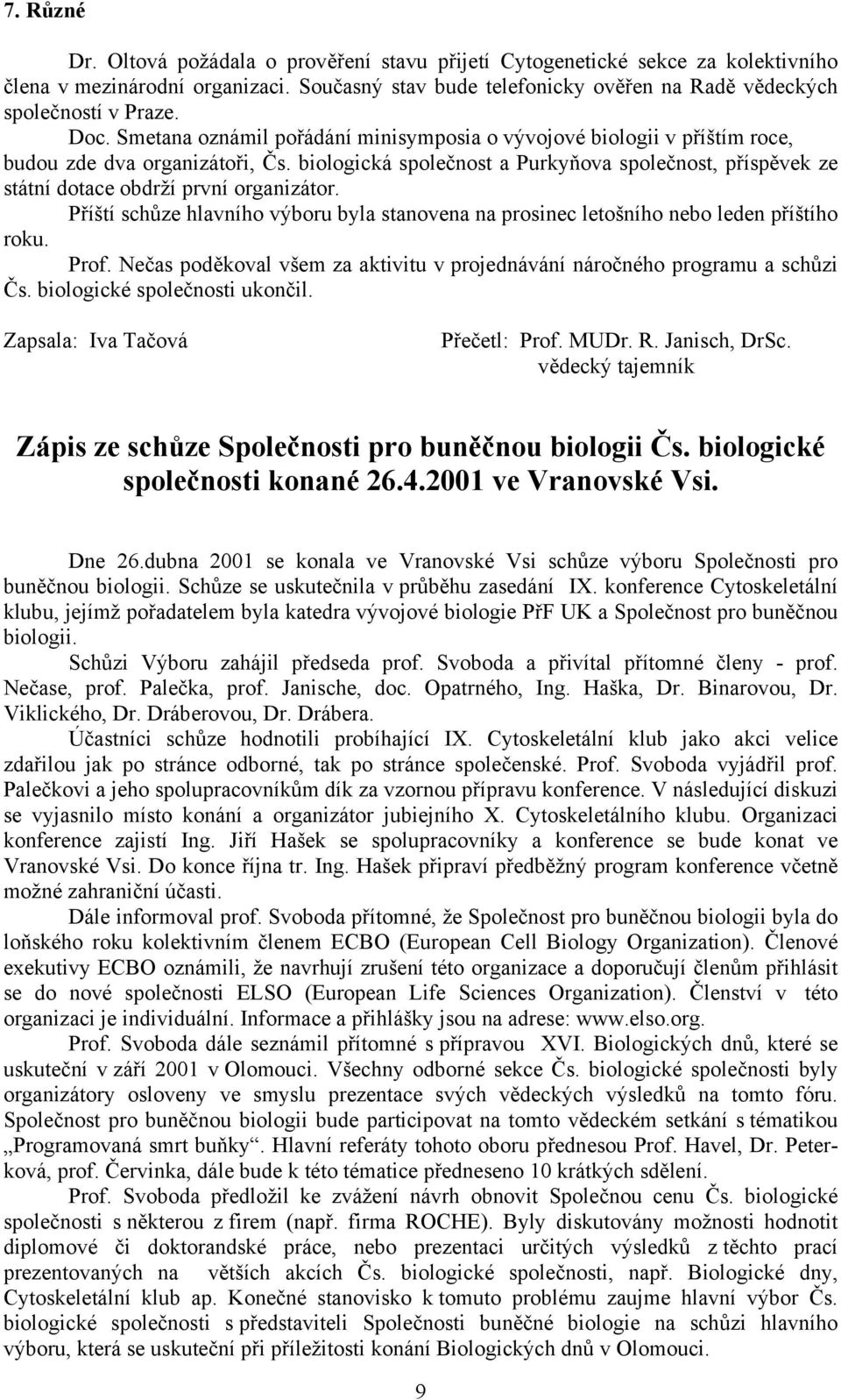 biologická společnost a Purkyňova společnost, příspěvek ze státní dotace obdrží první organizátor. Příští schůze hlavního výboru byla stanovena na prosinec letošního nebo leden příštího roku. Prof.