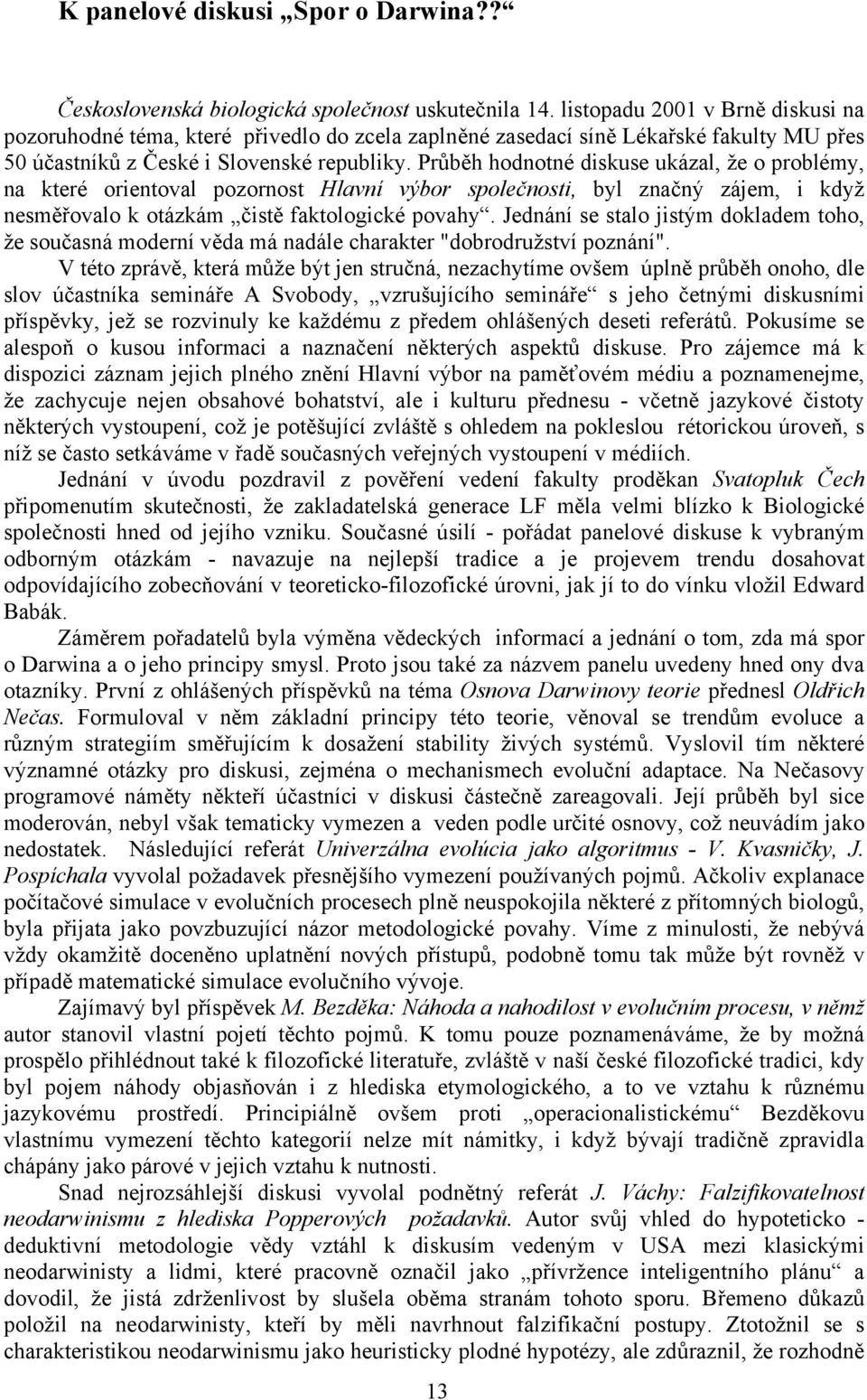 Průběh hodnotné diskuse ukázal, že o problémy, na které orientoval pozornost Hlavní výbor společnosti, byl značný zájem, i když nesměřovalo k otázkám čistě faktologické povahy.