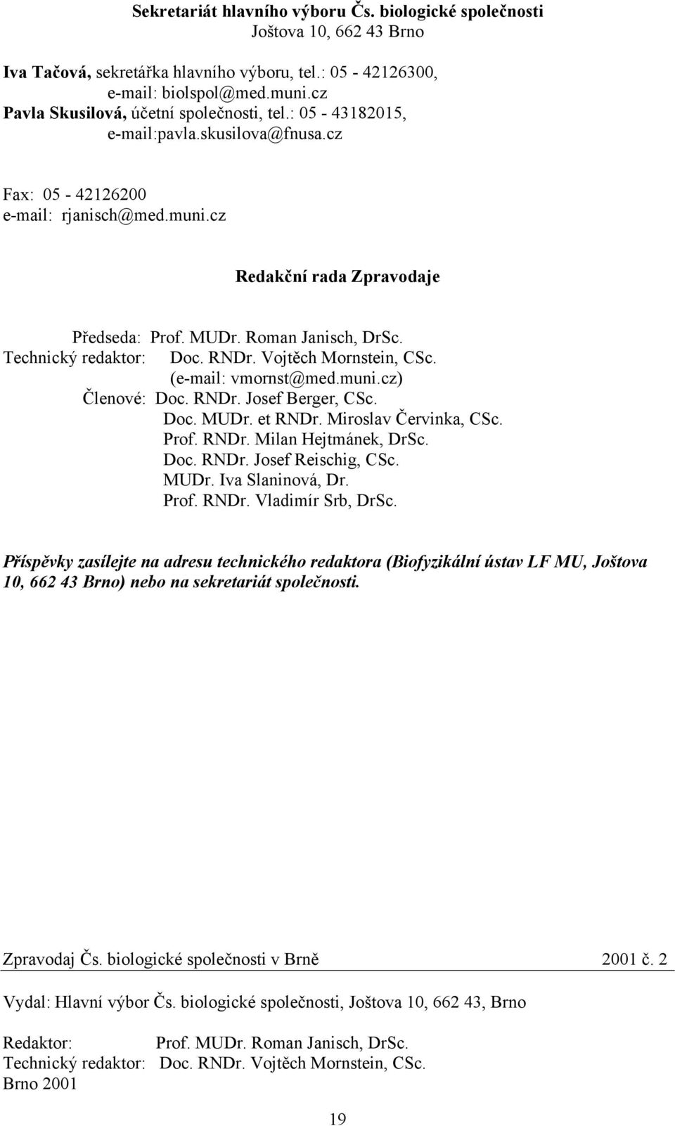 Roman Janisch, DrSc. Technický redaktor: Doc. RNDr. Vojtěch Mornstein, CSc. (e-mail: vmornst@med.muni.cz) Členové: Doc. RNDr. Josef Berger, CSc. Doc. MUDr. et RNDr. Miroslav Červinka, CSc. Prof. RNDr. Milan Hejtmánek, DrSc.