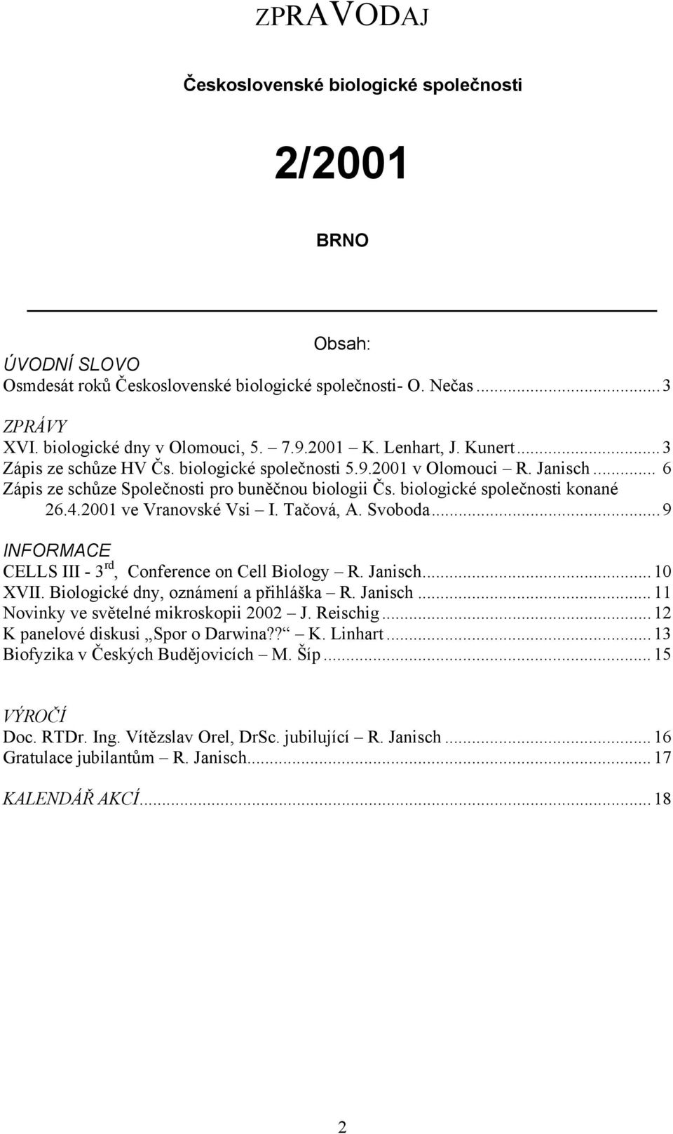 2001 ve Vranovské Vsi I. Tačová, A. Svoboda...9 INFORMACE CELLS III - 3 rd, Conference on Cell Biology R. Janisch...10 XVII. Biologické dny, oznámení a přihláška R. Janisch...11 Novinky ve světelné mikroskopii 2002 J.