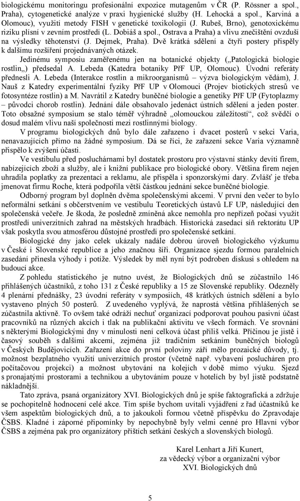 , Ostrava a Praha) a vlivu znečištění ovzduší na výsledky těhotenství (J. Dejmek, Praha). Dvě krátká sdělení a čtyři postery přispěly k dalšímu rozšíření projednávaných otázek.