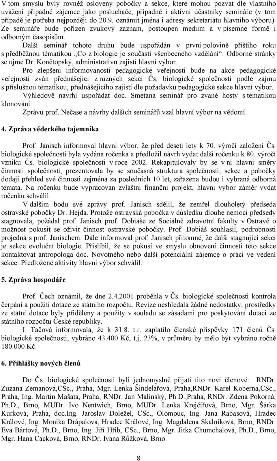 Další seminář tohoto druhu bude uspořádán v první polovině příštího roku s předběžnou tématikou Co z biologie je součástí všeobecného vzdělání. Odborné stránky se ujme Dr.