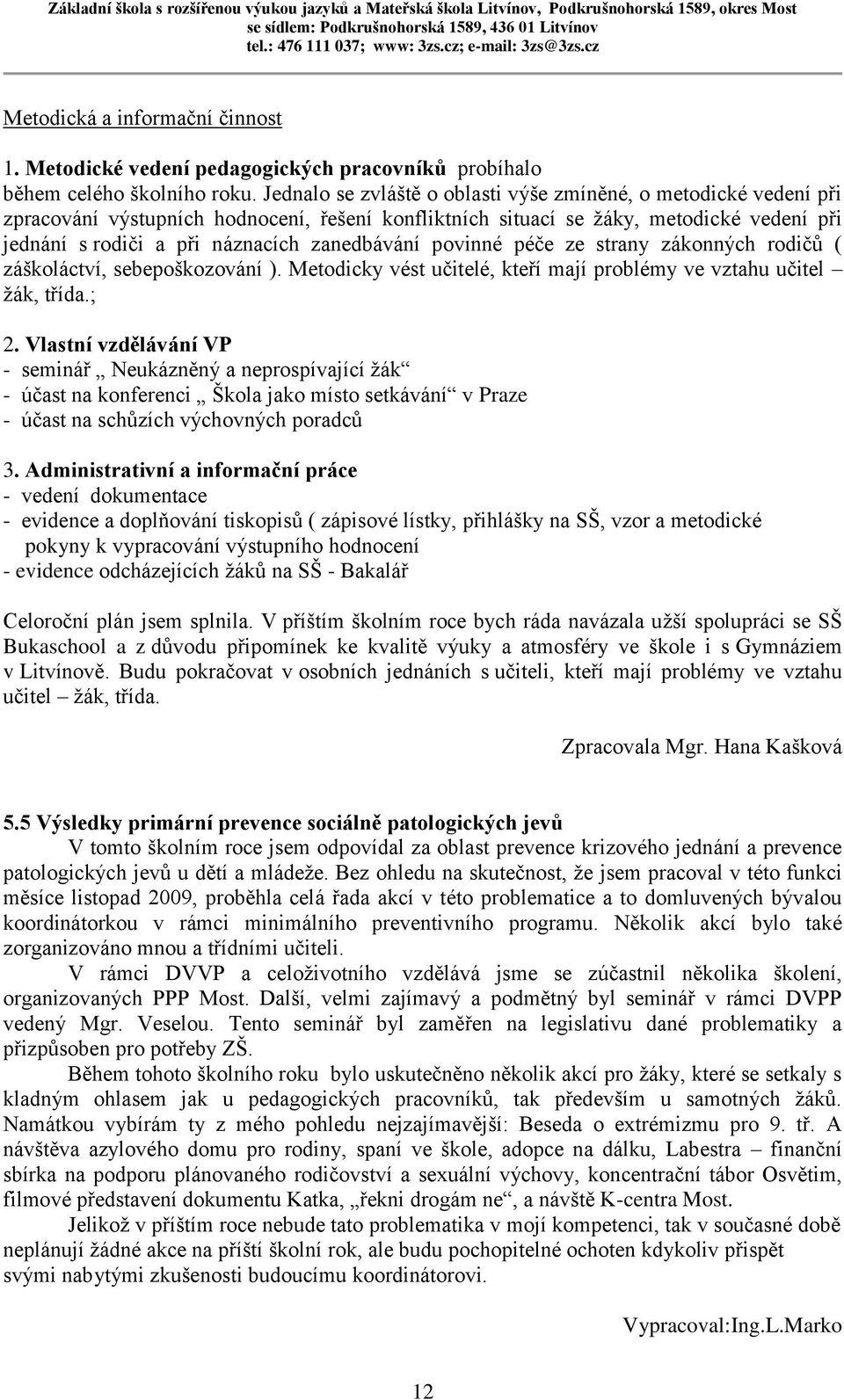 zanedbávání povinné péče ze strany zákonných rodičů ( záškoláctví, sebepoškozování ). Metodicky vést učitelé, kteří mají problémy ve vztahu učitel žák, třída.; 2.